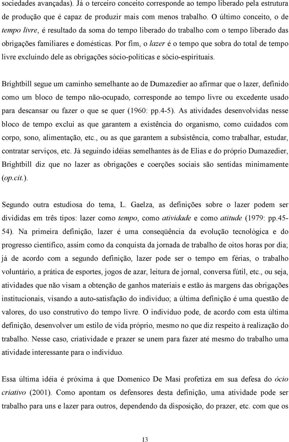 Por fim, o lazer é o tempo que sobra do total de tempo livre excluindo dele as obrigações sócio-políticas e sócio-espírituais.