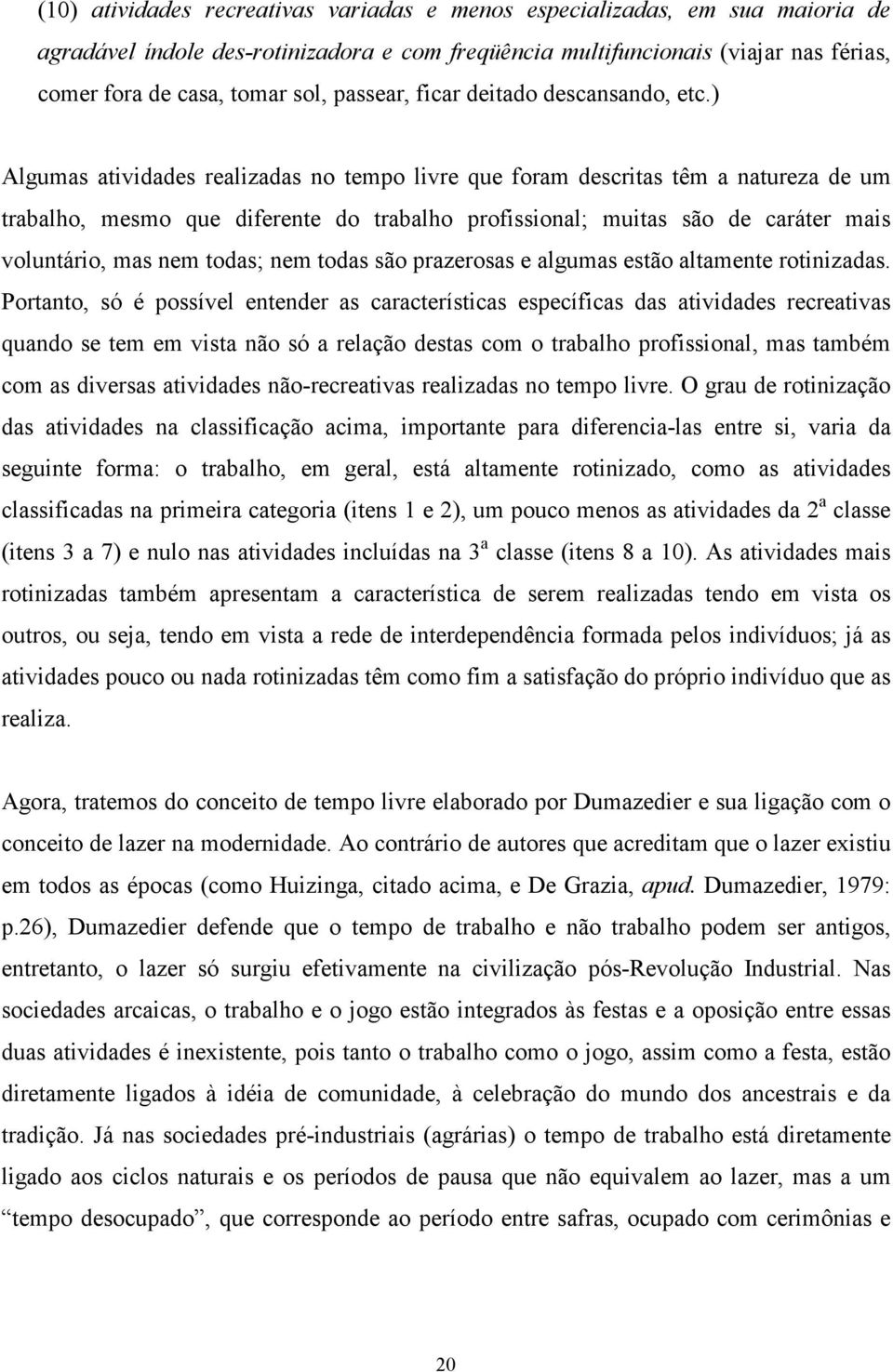 ) Algumas atividades realizadas no tempo livre que foram descritas têm a natureza de um trabalho, mesmo que diferente do trabalho profissional; muitas são de caráter mais voluntário, mas nem todas;