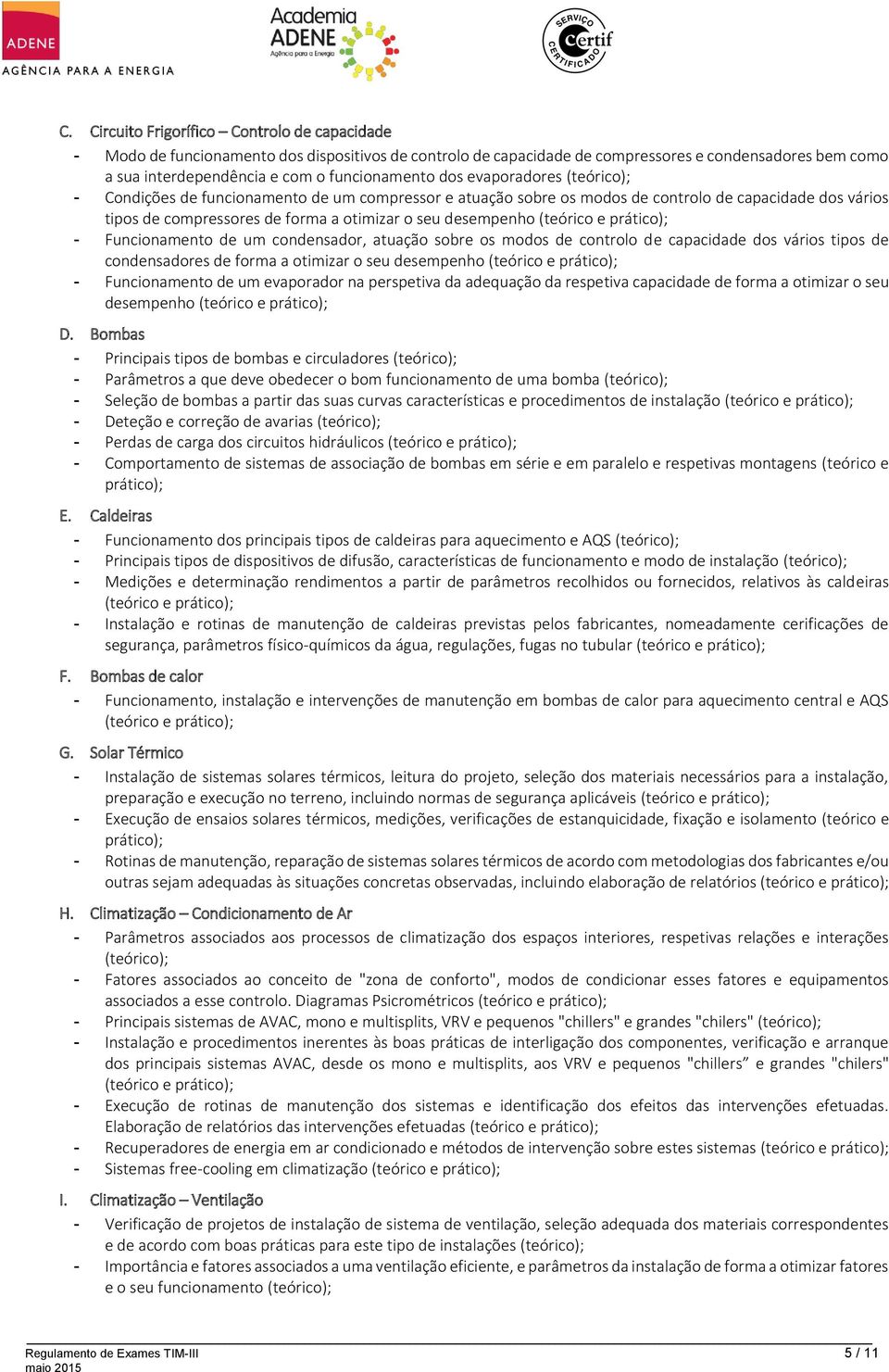 (teórico e prático); - Funcionamento de um condensador, atuação sobre os modos de controlo de capacidade dos vários tipos de condensadores de forma a otimizar o seu desempenho (teórico e prático); -