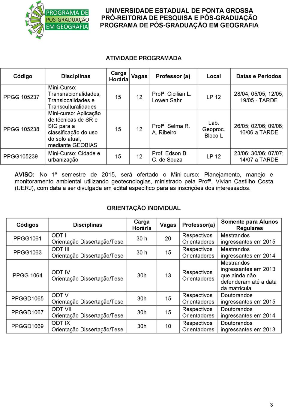 Bloco L LP 12 28/04; 05/05; 12/05; 19/05 - TARDE 26/05; 02/06; 09/06; 16/06 a TARDE 23/06; 30/06; 07/07; 14/07 a TARDE AVISO: No 1º semestre de 2015, será ofertado o Mini-curso: Planejamento, manejo