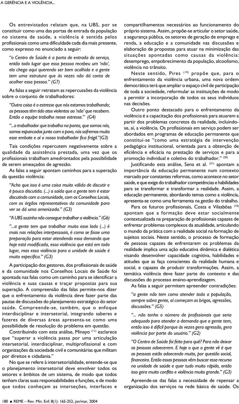 mais presente, como expresso no enunciado a seguir: o Centro de Saúde é a porta de entrada do serviço, então todo lugar que essa pessoa recebeu um não, ela chega aqui querendo ser bem acolhida e a