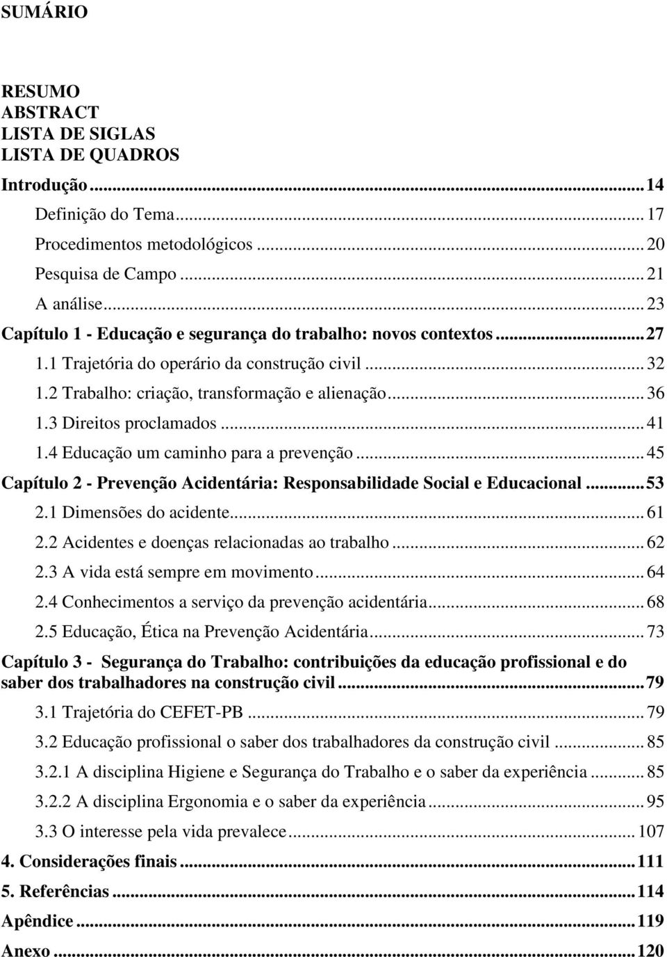 3 Direitos proclamados...41 1.4 Educação um caminho para a prevenção...45 Capítulo 2 - Prevenção Acidentária: Responsabilidade Social e Educacional...53 2.1 Dimensões do acidente...61 2.