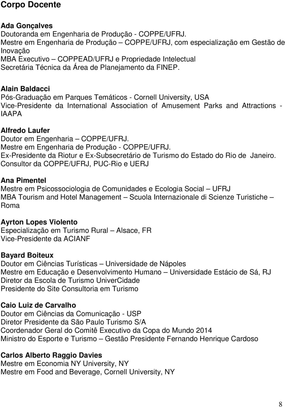 Alain Baldacci Pós-Graduação em Parques Temáticos - Cornell University, USA Vice-Presidente da International Association of Amusement Parks and Attractions - IAAPA Alfredo Laufer Doutor em Engenharia