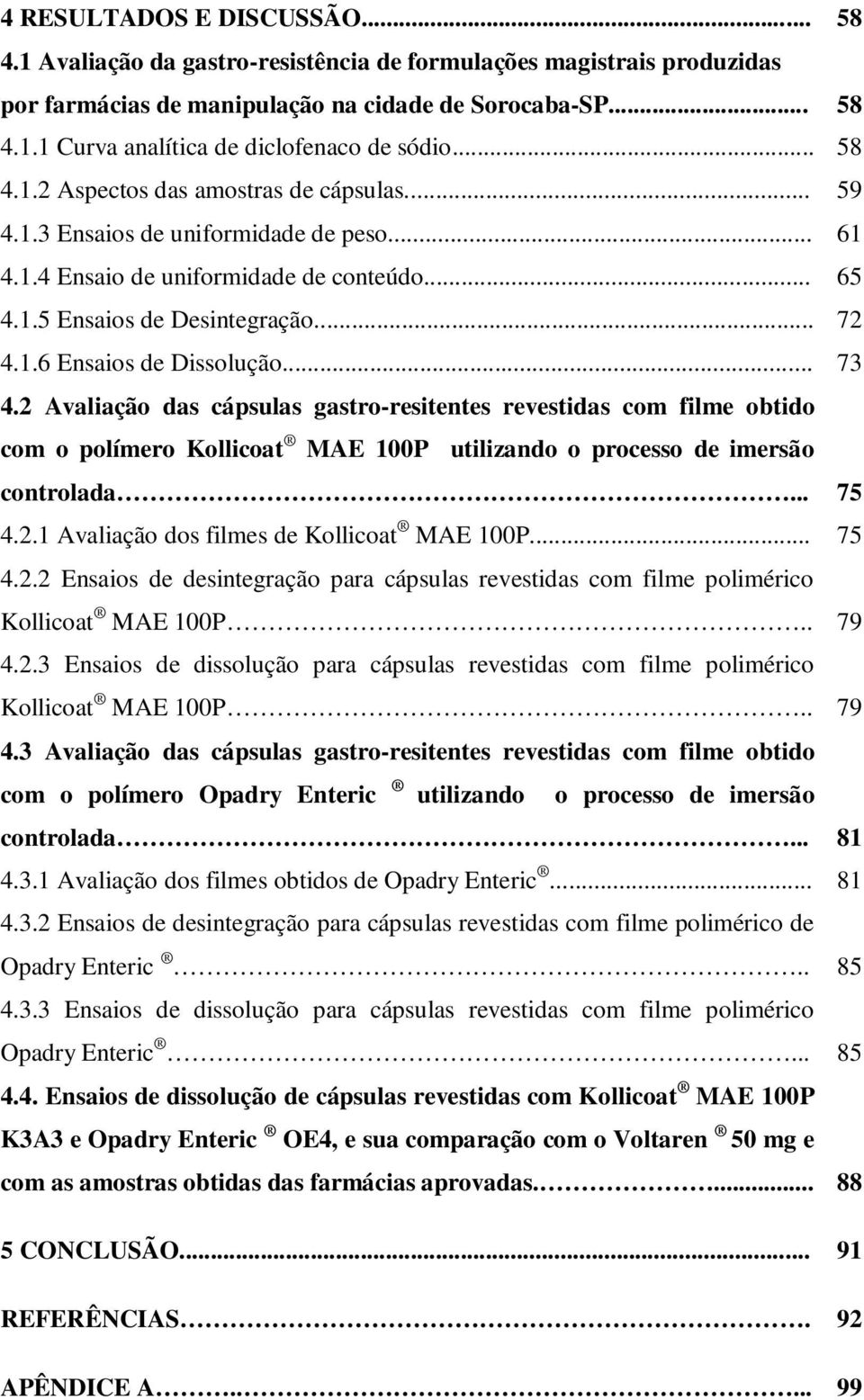 .. 73 4.2 Avaliação das cápsulas gastro-resitentes revestidas com filme obtido com o polímero Kollicoat MAE 100P utilizando o processo de imersão controlada... 75 4.2.1 Avaliação dos filmes de Kollicoat MAE 100P.