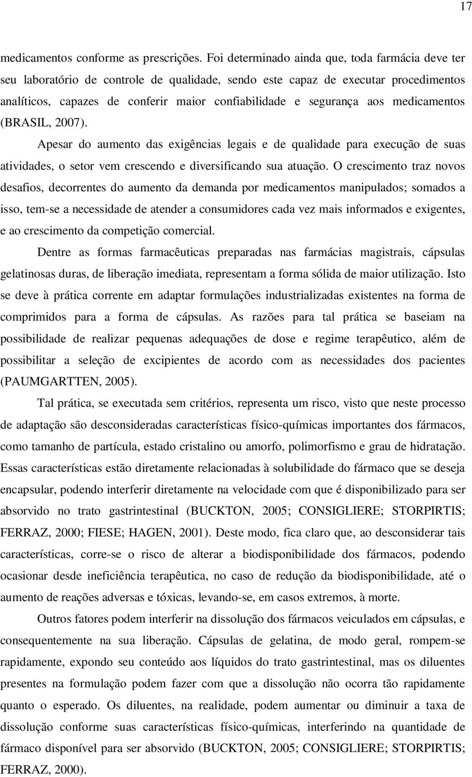 aos medicamentos (BRASIL, 2007). Apesar do aumento das exigências legais e de qualidade para execução de suas atividades, o setor vem crescendo e diversificando sua atuação.