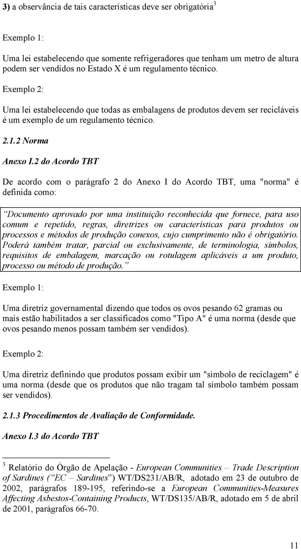 2 do Acordo TBT De acordo com o parágrafo 2 do Anexo I do Acordo TBT, uma "norma" é definida como: Documento aprovado por uma instituição reconhecida que fornece, para uso comum e repetido, regras,