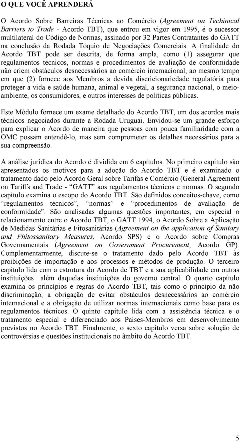 A finalidade do Acordo TBT pode ser descrita, de forma ampla, como (1) assegurar que regulamentos técnicos, normas e procedimentos de avaliação de conformidade não criem obstáculos desnecessários ao