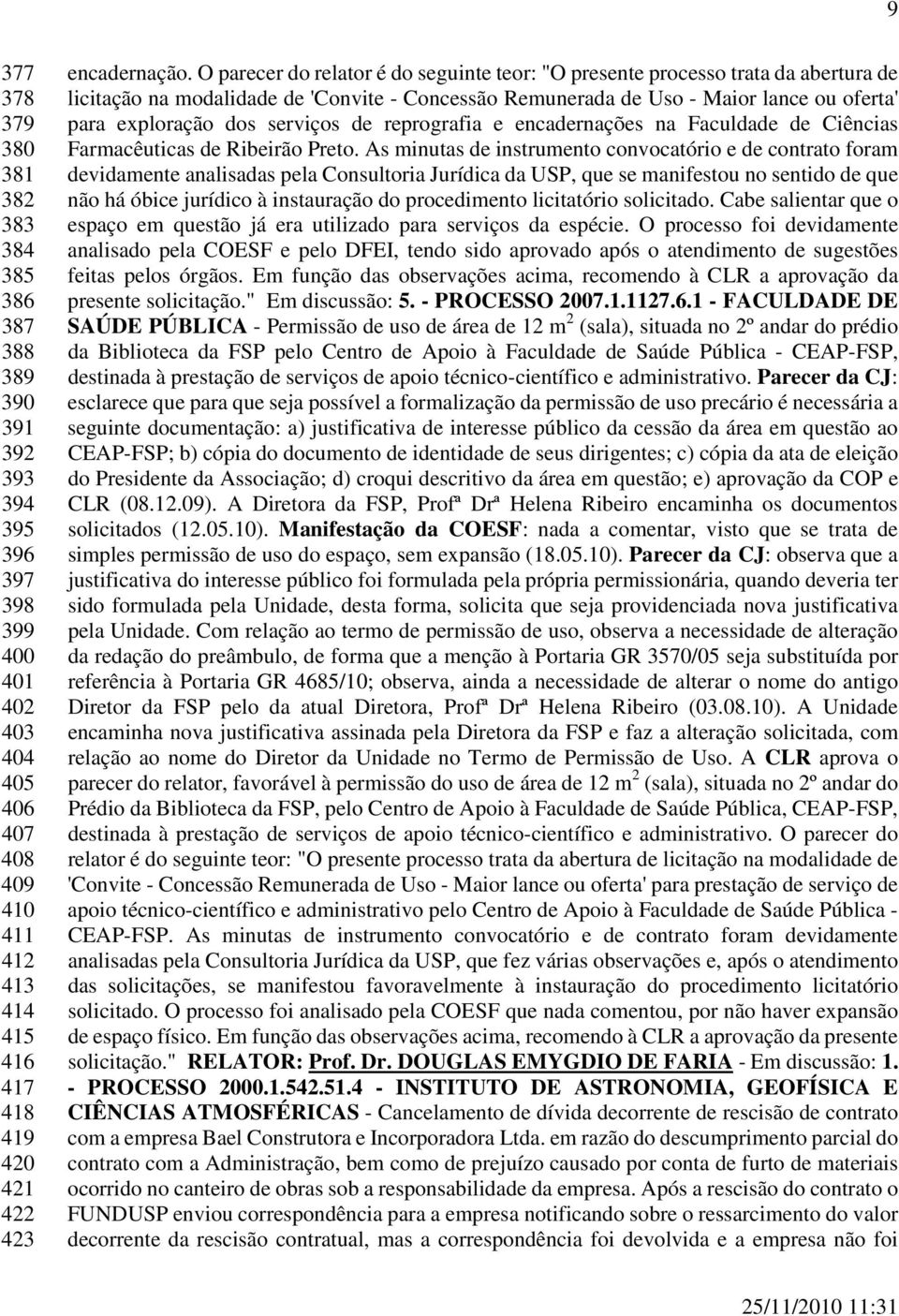 O parecer do relator é do seguinte teor: "O presente processo trata da abertura de licitação na modalidade de 'Convite - Concessão Remunerada de Uso - Maior lance ou oferta' para exploração dos