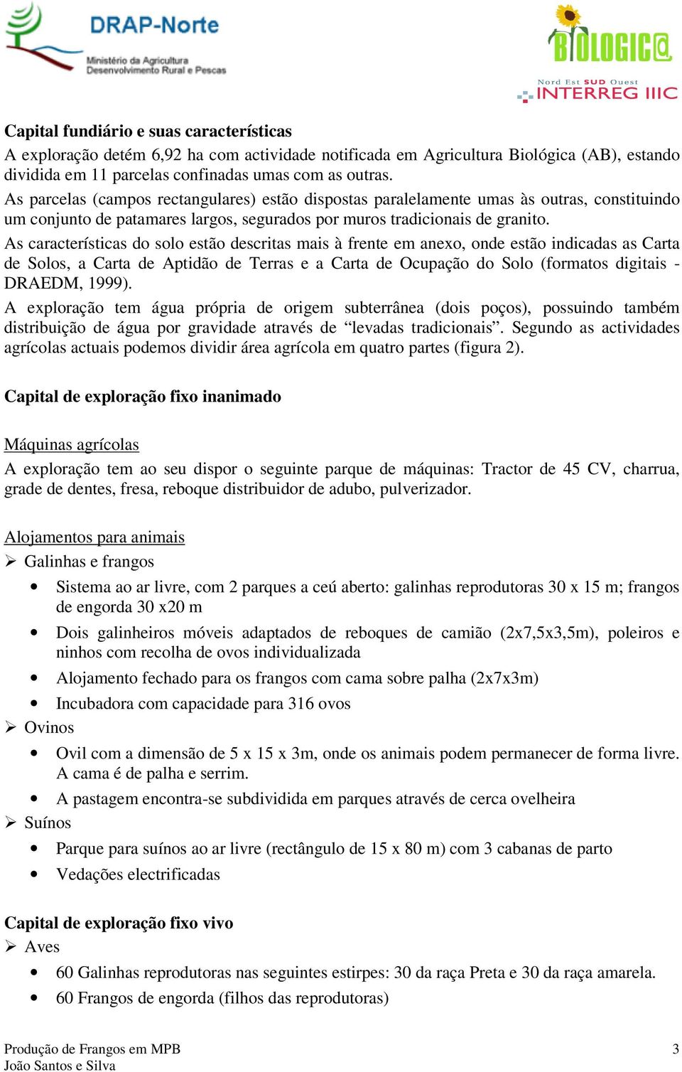 As características do solo estão descritas mais à frente em anexo, onde estão indicadas as Carta de Solos, a Carta de Aptidão de Terras e a Carta de Ocupação do Solo (formatos digitais - DRAEDM,