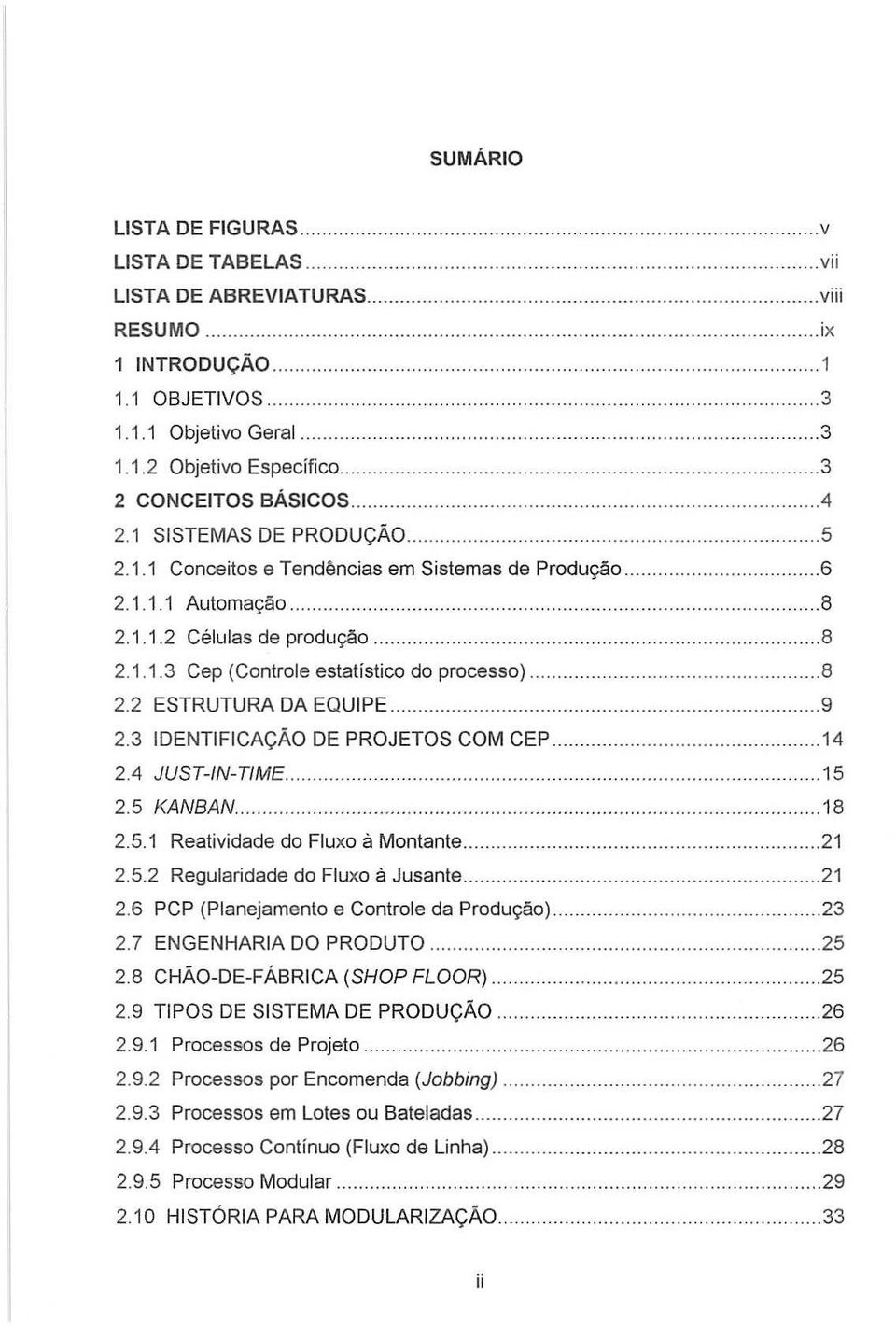 .. 8 2.2 ESTRUTURA DA EQUIPE... 9 2.3 IDENTIFICAc;:AO DE PROJETOS COM CEP 14 2.4 JUST-IN- TlME.... 15 2.5 KANBAN.... 18 2.5.1 Reatividade do Fluxo a Montante... 21 2.5.2 Regularidade do Fluxo a Jusante.