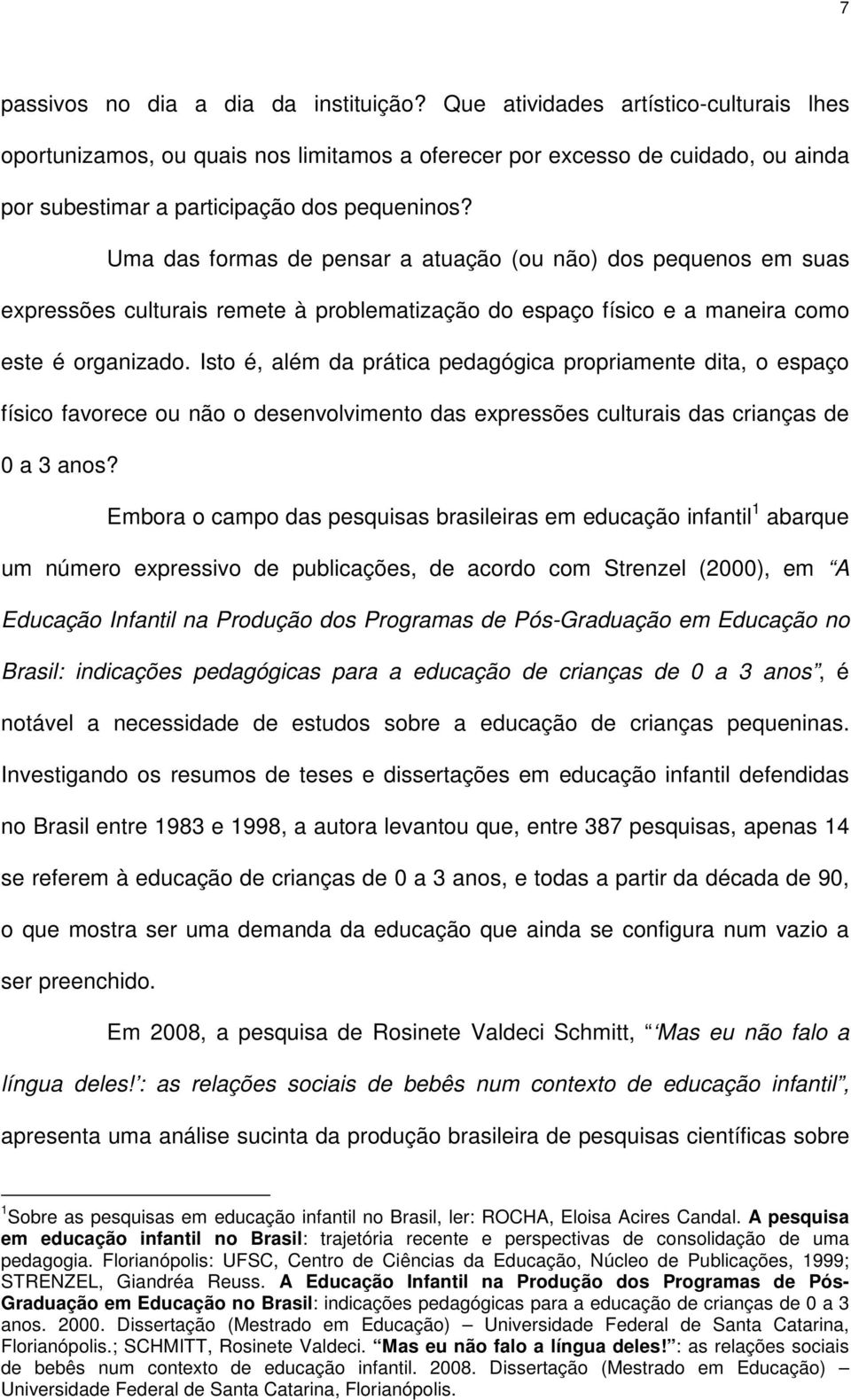 Uma das formas de pensar a atuação (ou não) dos pequenos em suas expressões culturais remete à problematização do espaço físico e a maneira como este é organizado.