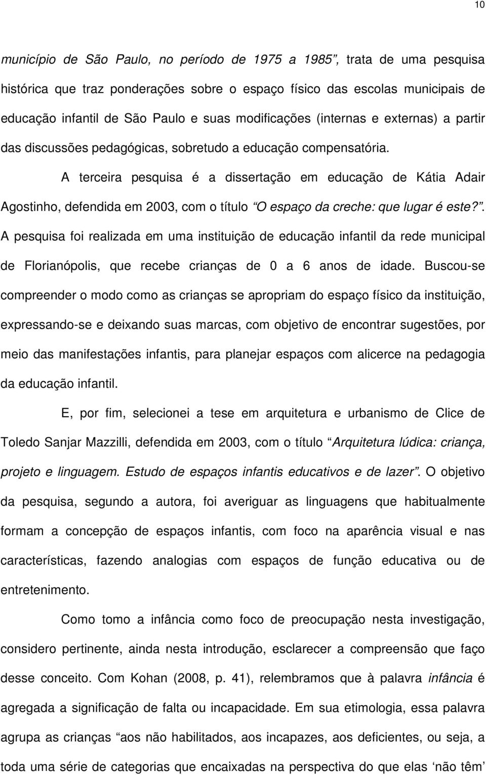 A terceira pesquisa é a dissertação em educação de Kátia Adair Agostinho, defendida em 2003, com o título O espaço da creche: que lugar é este?