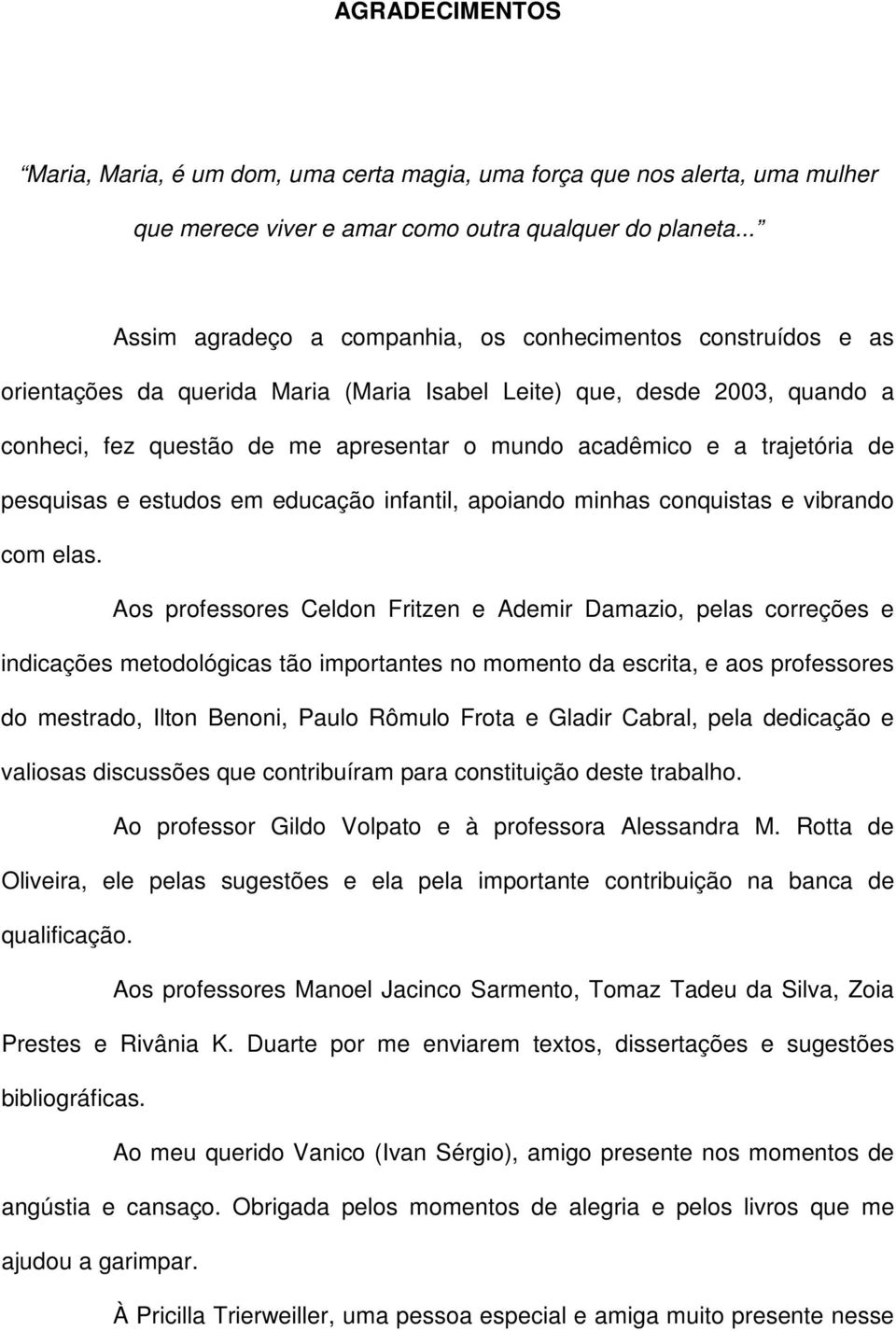 a trajetória de pesquisas e estudos em educação infantil, apoiando minhas conquistas e vibrando com elas.