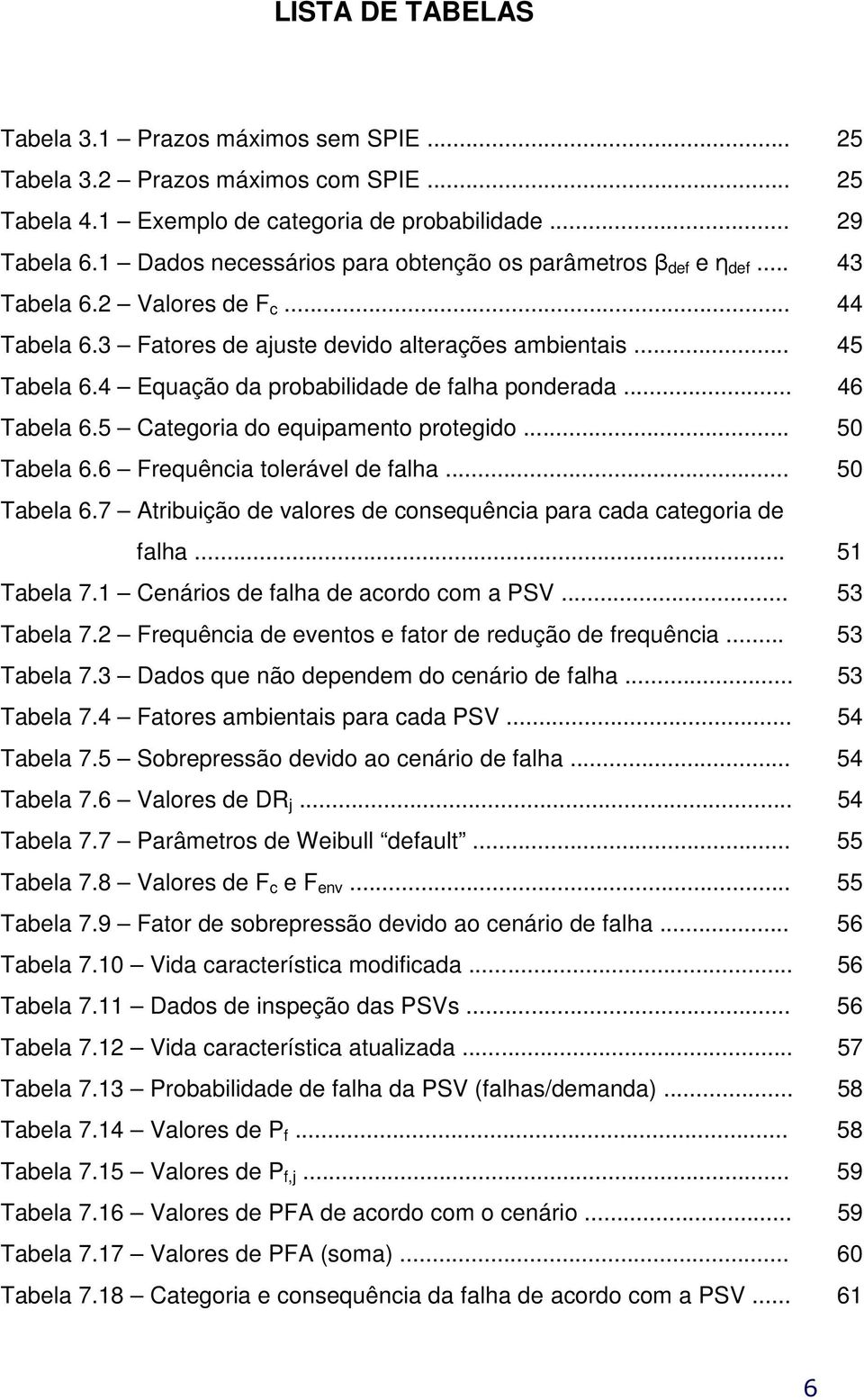 4 Equação da probabilidade de falha ponderada... 46 Tabela 6.5 Categoria do equipamento protegido... 50 Tabela 6.6 Frequência tolerável de falha... 50 Tabela 6.7 Atribuição de valores de consequência para cada categoria de falha.