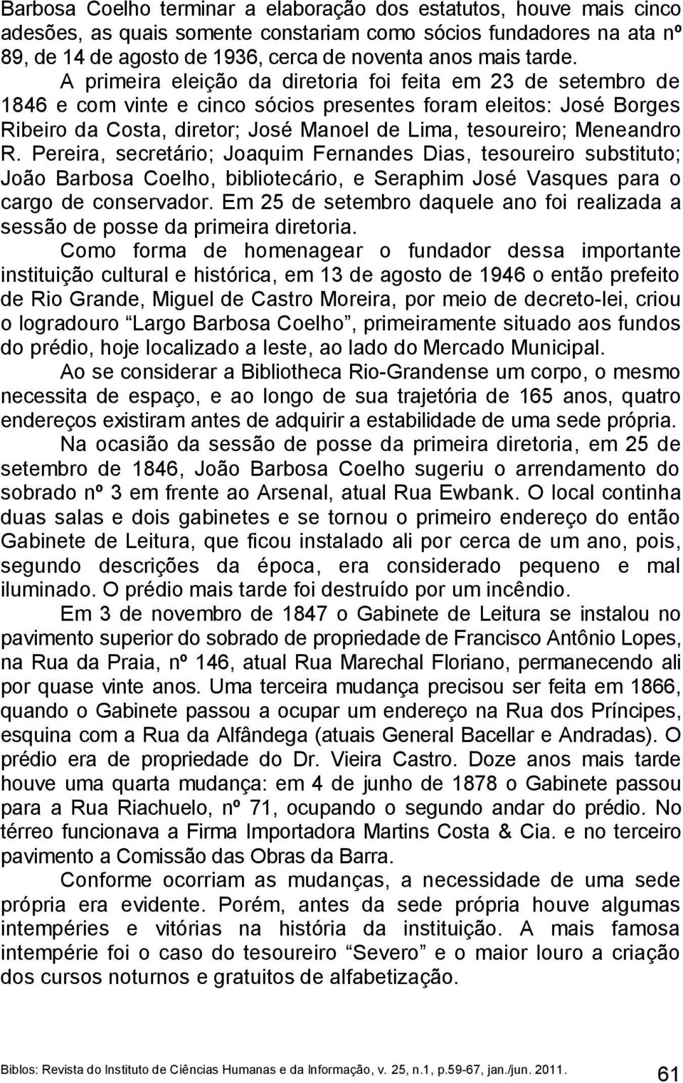 A primeira eleição da diretoria foi feita em 23 de setembro de 1846 e com vinte e cinco sócios presentes foram eleitos: José Borges Ribeiro da Costa, diretor; José Manoel de Lima, tesoureiro;