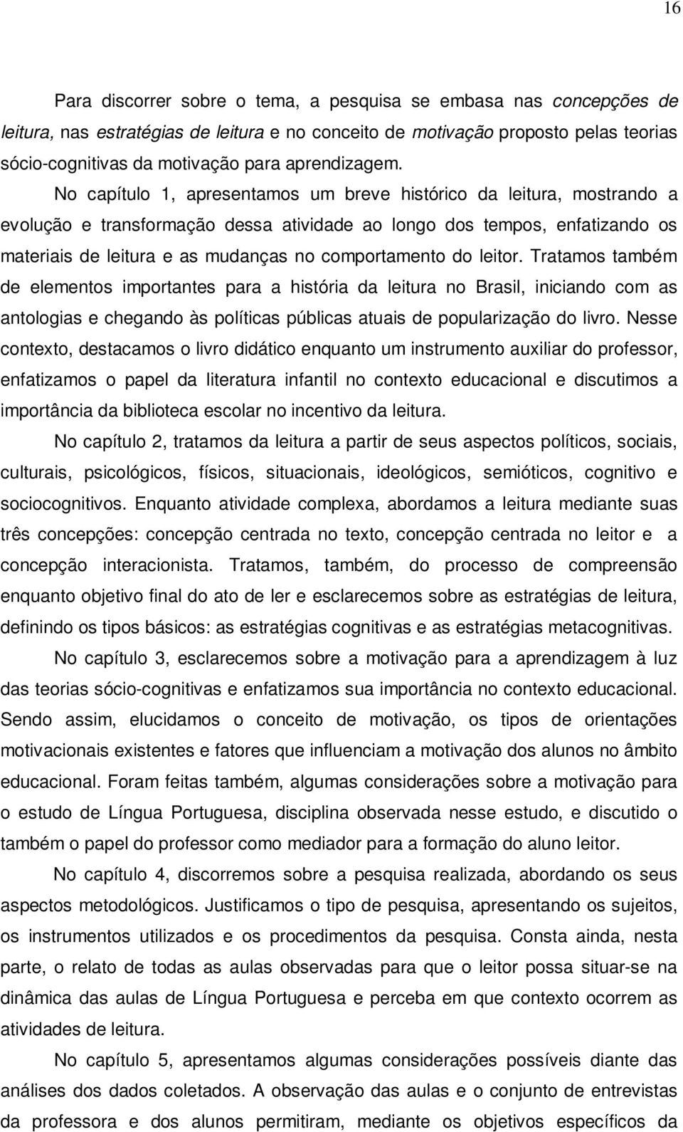 No capítulo 1, apresentamos um breve histórico da leitura, mostrando a evolução e transformação dessa atividade ao longo dos tempos, enfatizando os materiais de leitura e as mudanças no comportamento