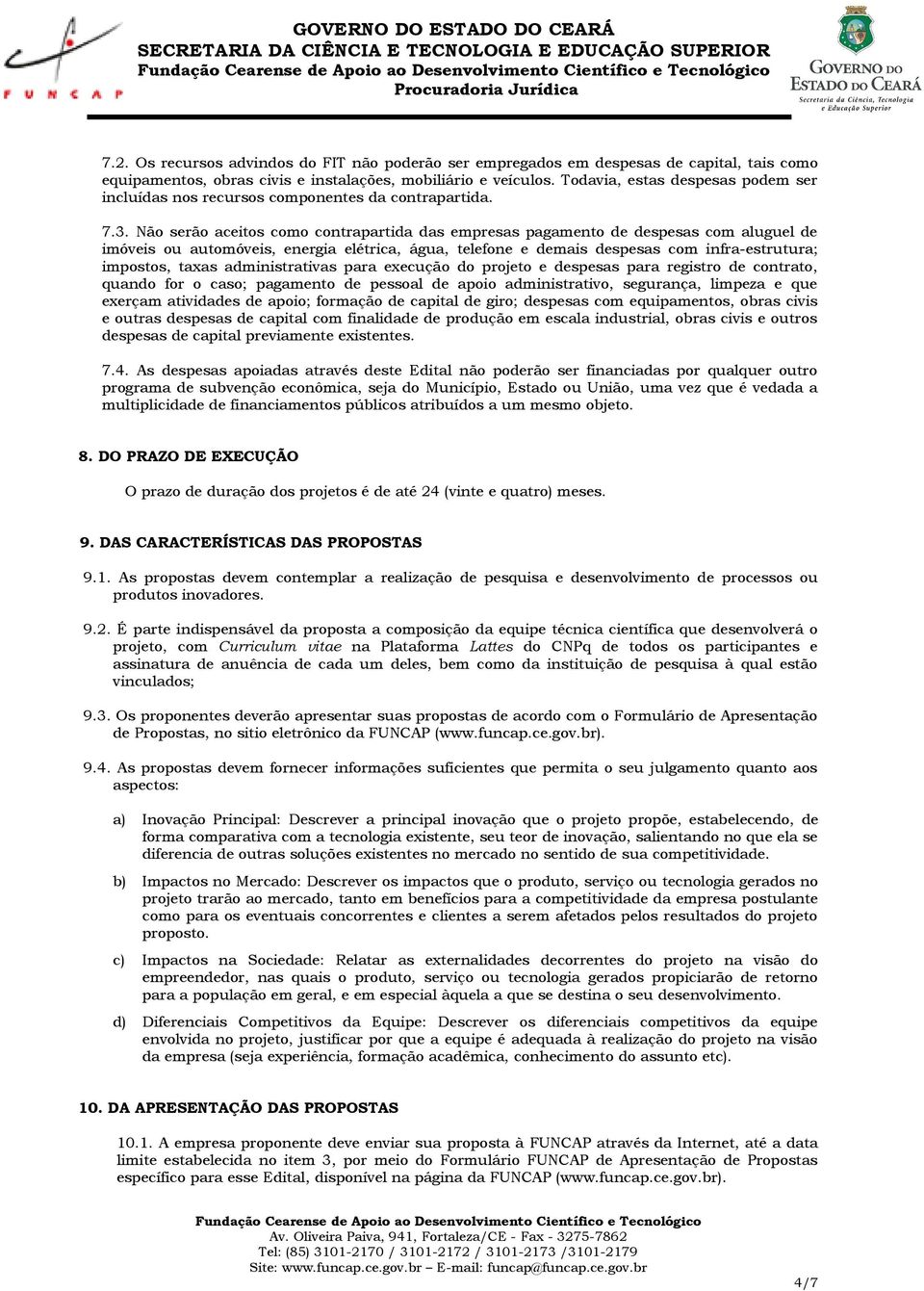 Não serão aceitos como contrapartida das empresas pagamento de despesas com aluguel de imóveis ou automóveis, energia elétrica, água, telefone e demais despesas com infra-estrutura; impostos, taxas