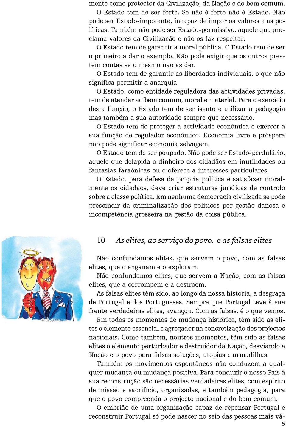 Não pode exigir que os outros prestem contas se o mesmo não as der. O Estado tem de garantir as liberdades individuais, o que não significa permitir a anarquia.