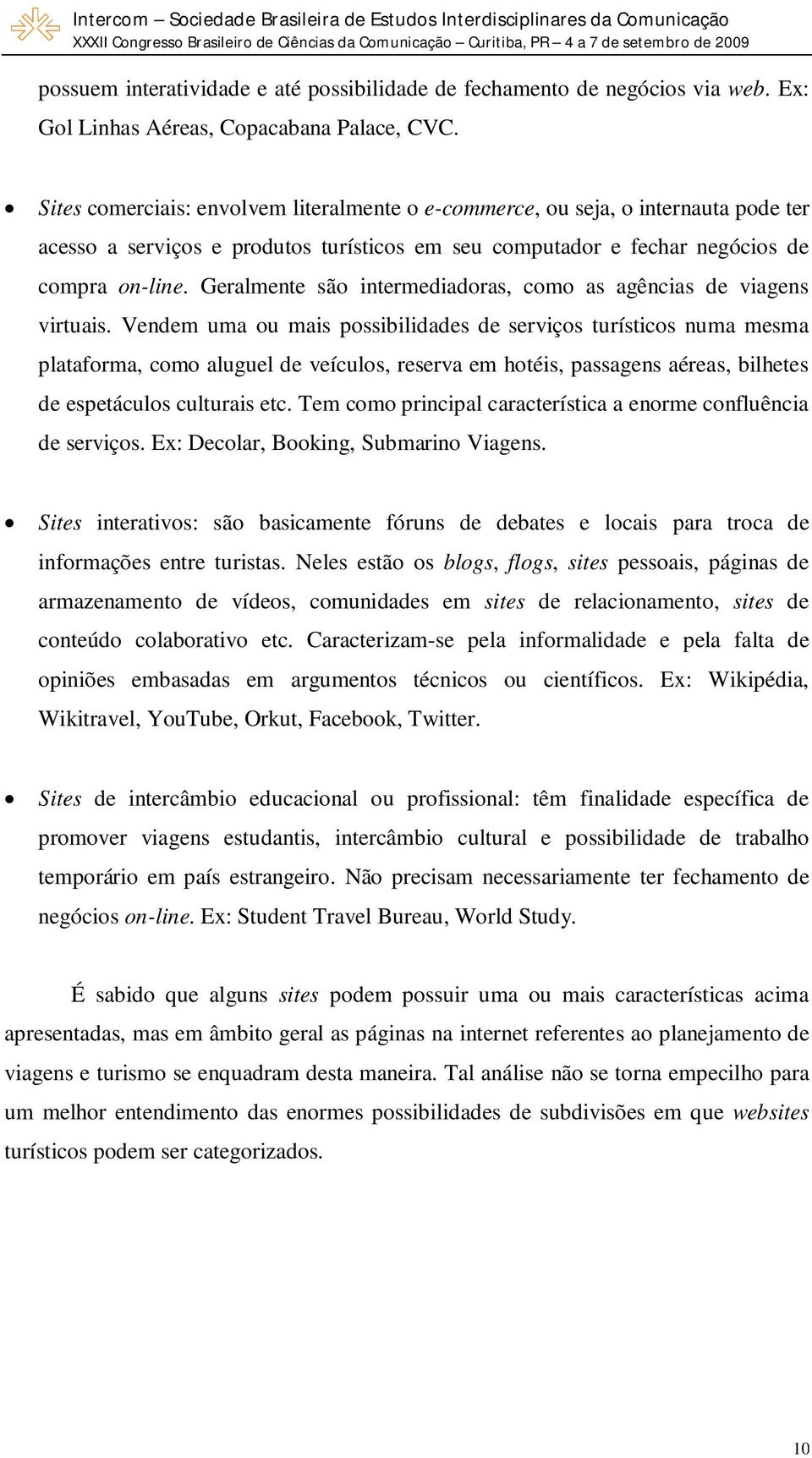 Geralmente são intermediadoras, como as agências de viagens virtuais.