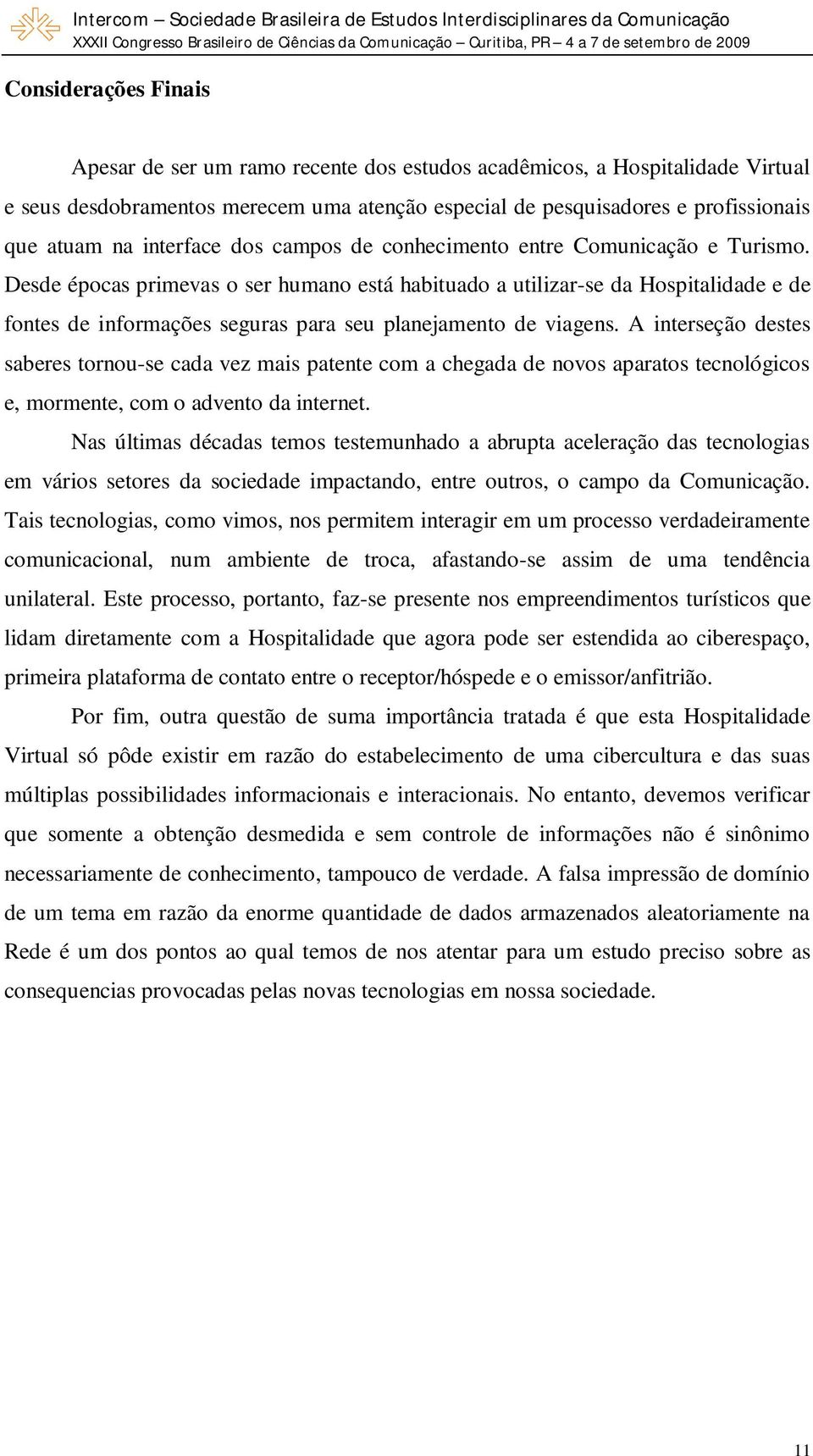 Desde épocas primevas o ser humano está habituado a utilizar-se da Hospitalidade e de fontes de informações seguras para seu planejamento de viagens.