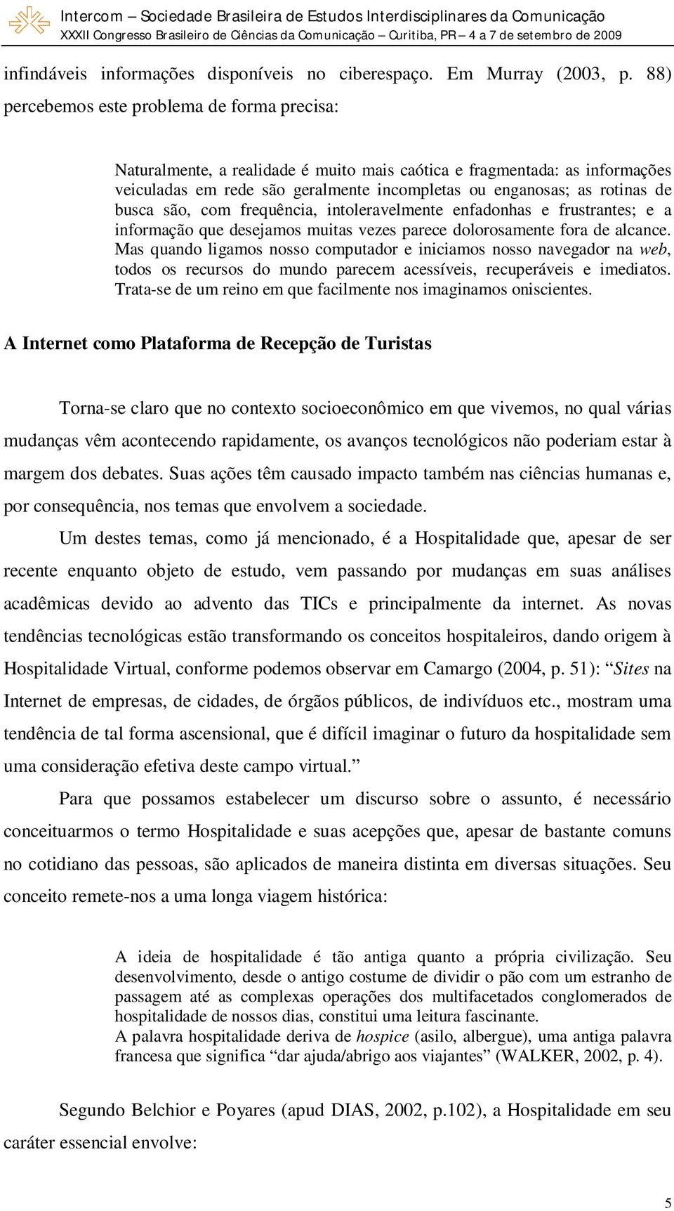 busca são, com frequência, intoleravelmente enfadonhas e frustrantes; e a informação que desejamos muitas vezes parece dolorosamente fora de alcance.