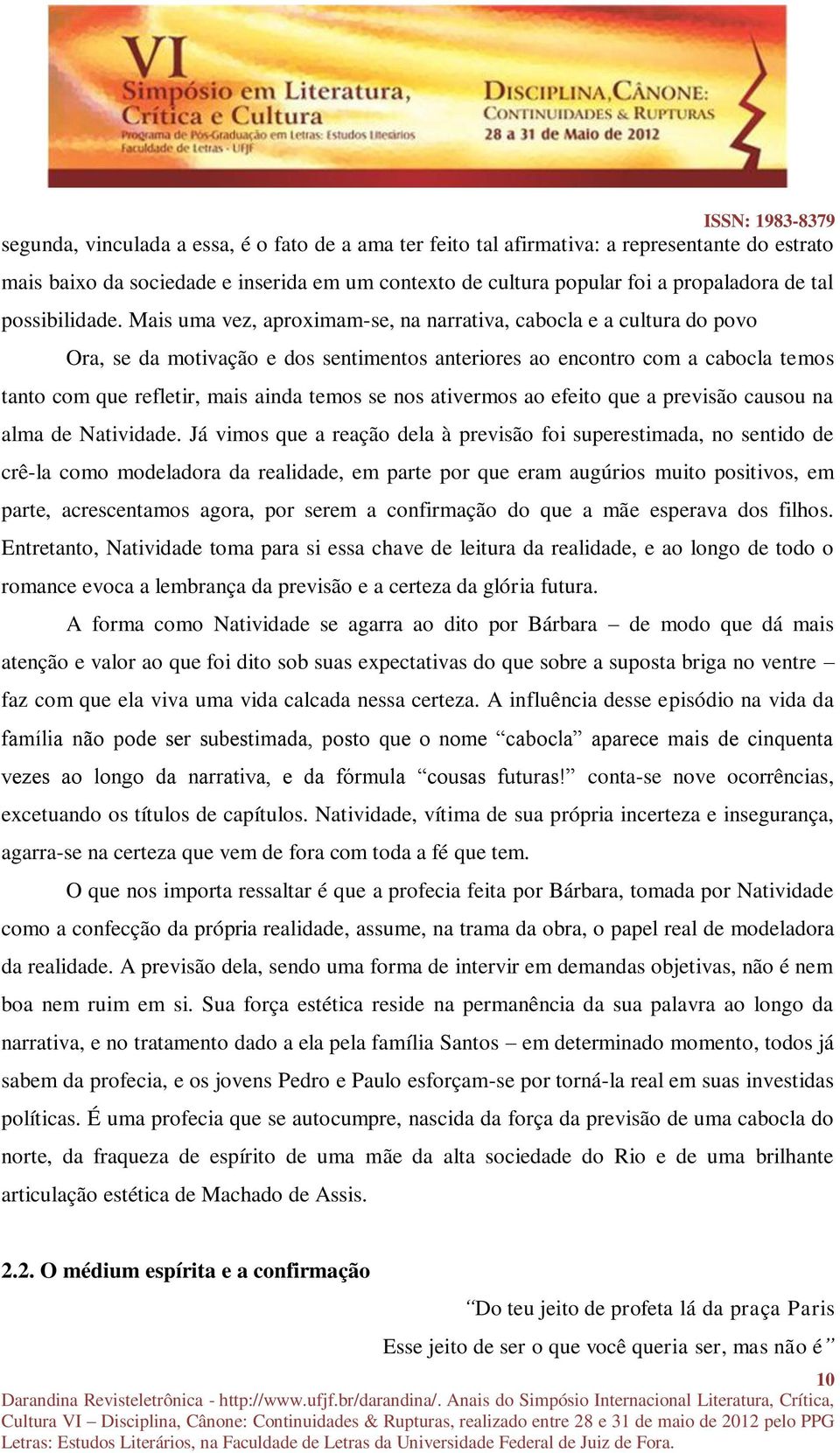 Mais uma vez, aproximam-se, na narrativa, cabocla e a cultura do povo Ora, se da motivação e dos sentimentos anteriores ao encontro com a cabocla temos tanto com que refletir, mais ainda temos se nos