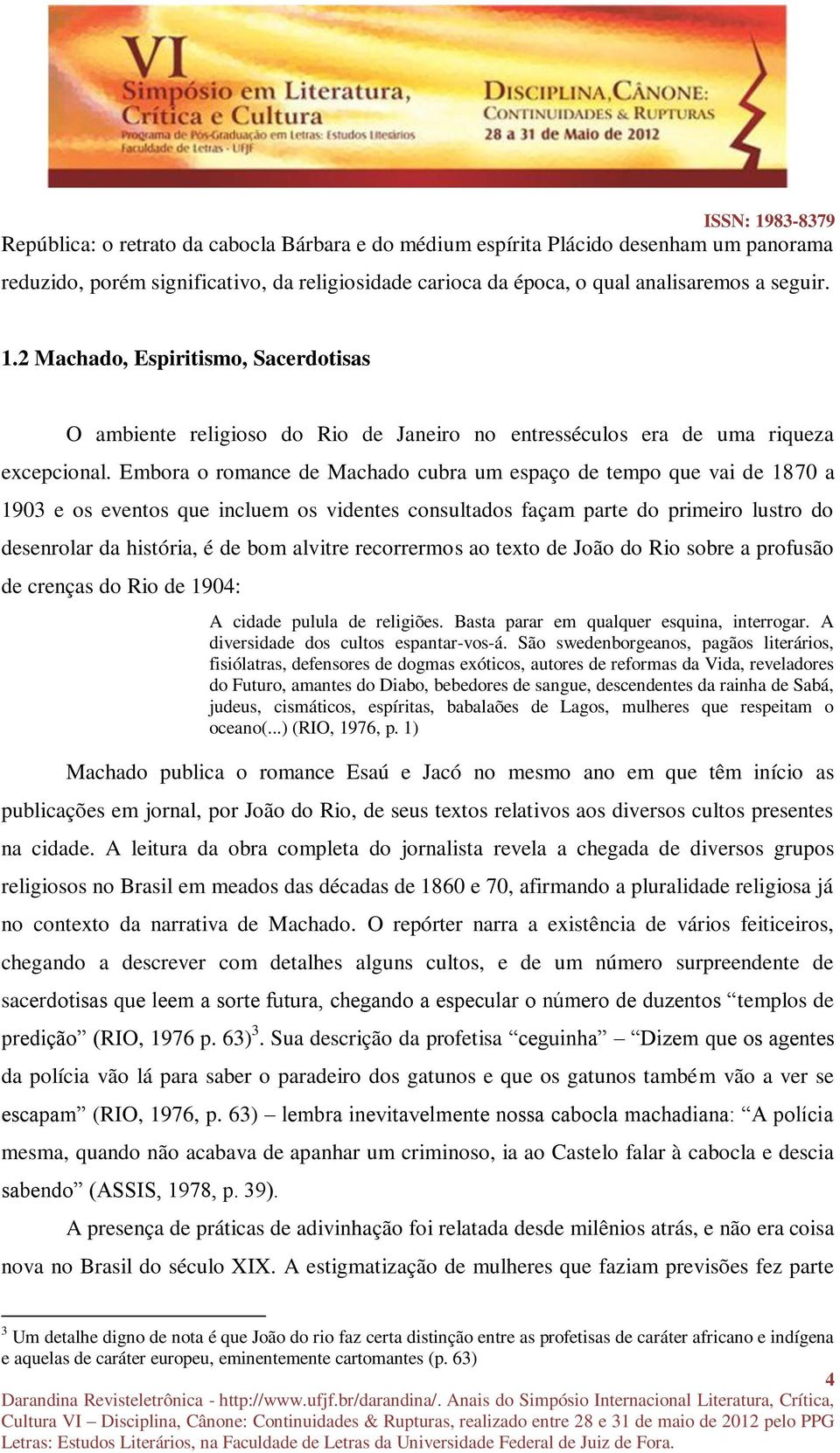 Embora o romance de Machado cubra um espaço de tempo que vai de 1870 a 1903 e os eventos que incluem os videntes consultados façam parte do primeiro lustro do desenrolar da história, é de bom alvitre