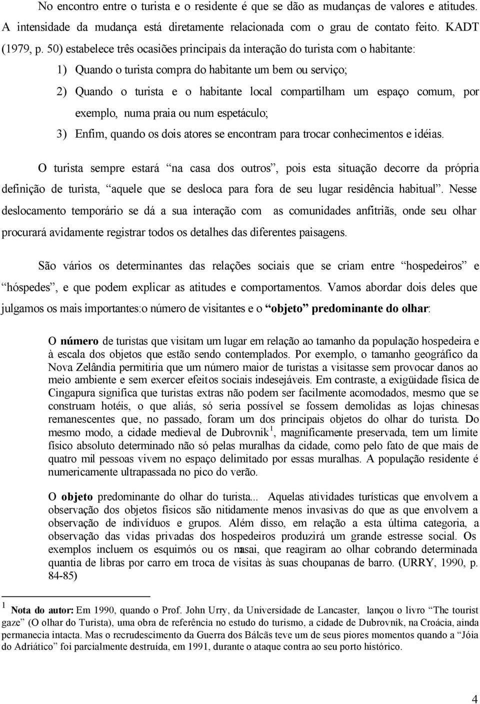 espaço comum, por exemplo, numa praia ou num espetáculo; 3) Enfim, quando os dois atores se encontram para trocar conhecimentos e idéias.