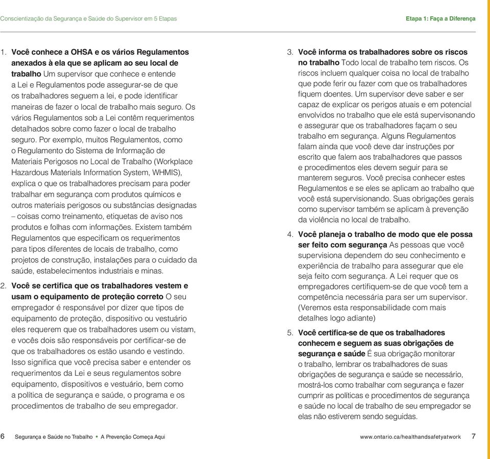 seguem a lei, e pode identificar maneiras de fazer o local de trabalho mais seguro. Os vários Regulamentos sob a Lei contêm requerimentos detalhados sobre como fazer o local de trabalho seguro.