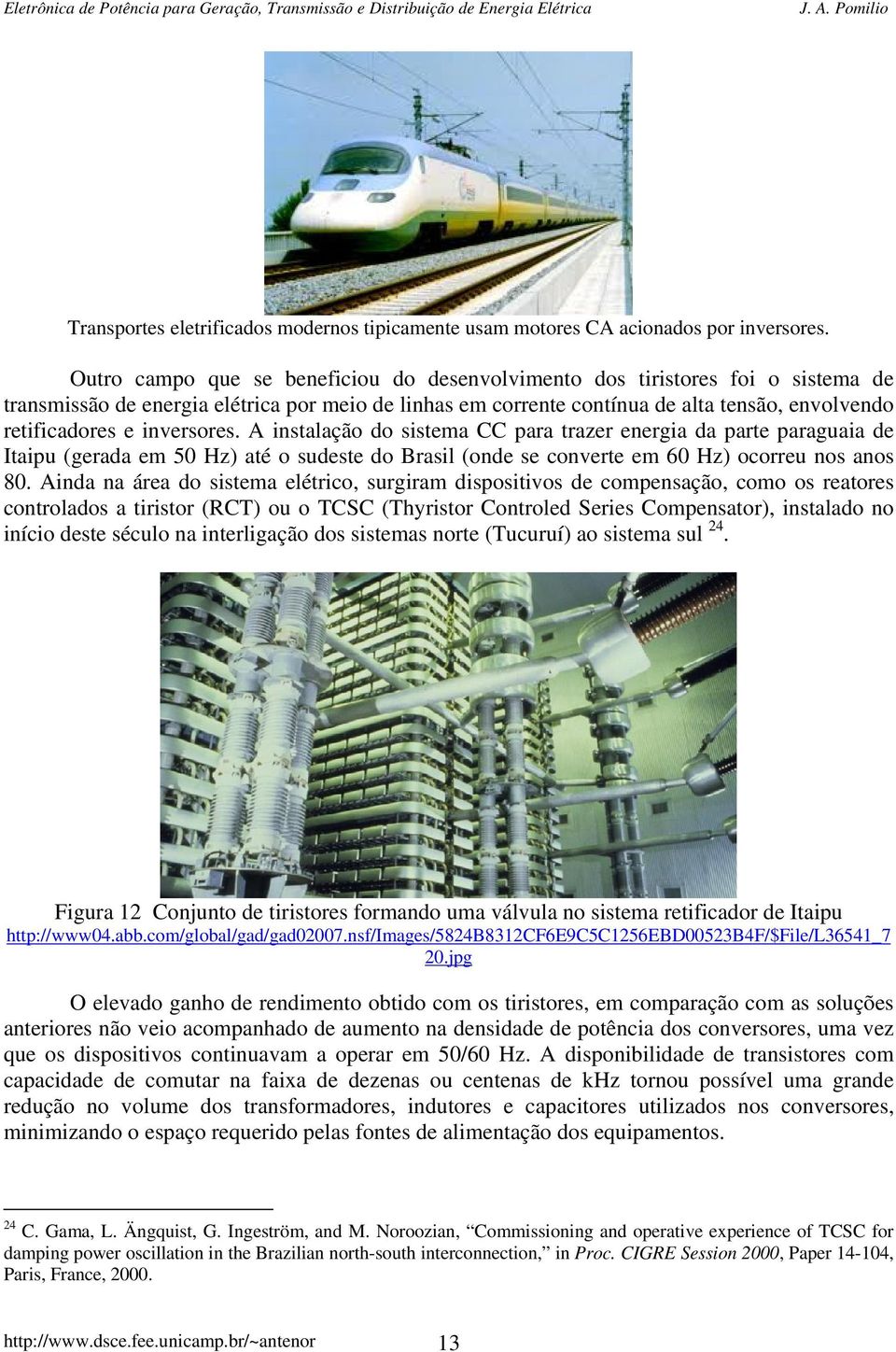 inversores. A instalação do sistema CC para trazer energia da parte paraguaia de Itaipu (gerada em 50 Hz) até o sudeste do Brasil (onde se converte em 60 Hz) ocorreu nos anos 80.