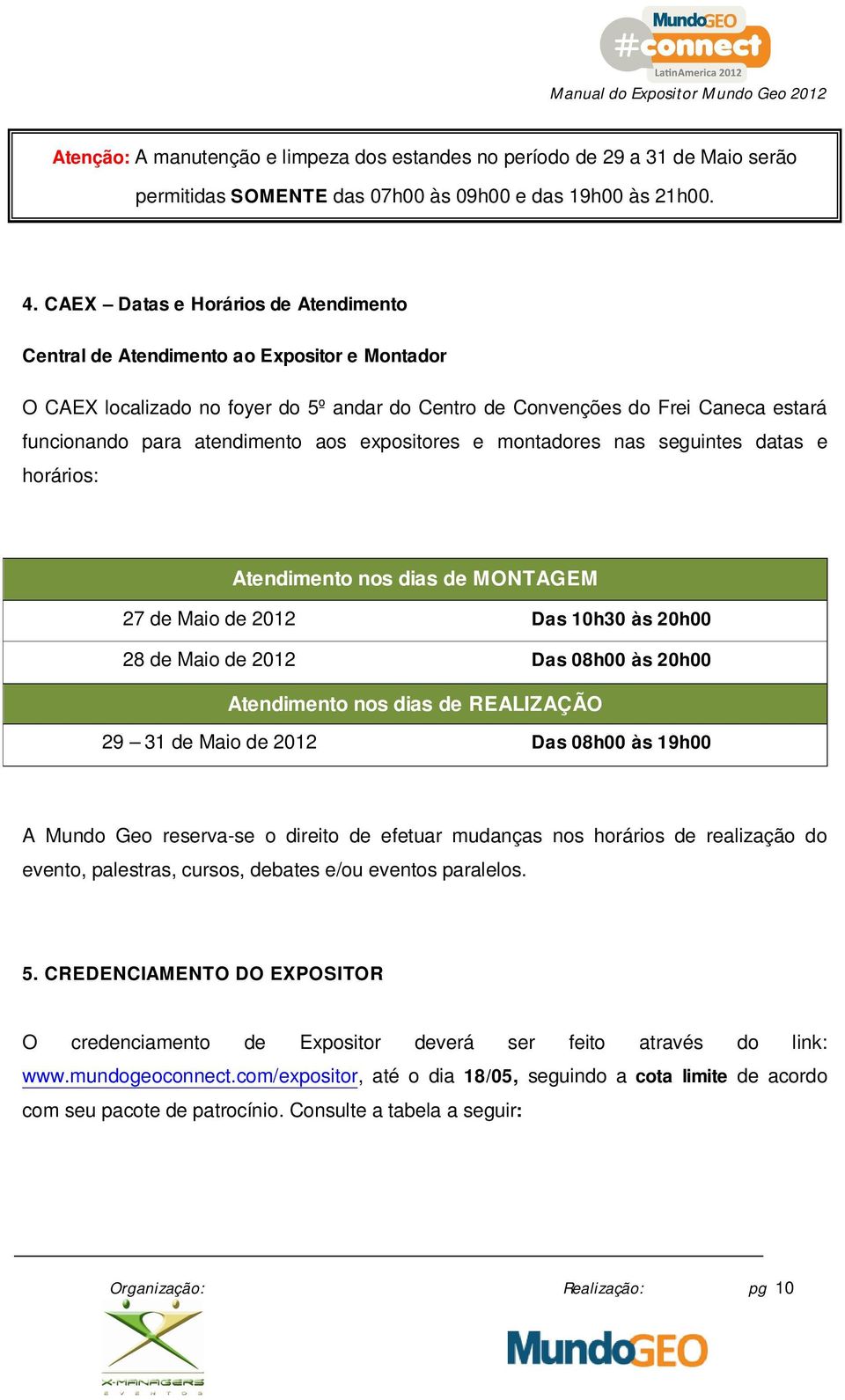 aos expositores e montadores nas seguintes datas e horários: Atendimento nos dias de MONTAGEM 27 de Maio de 2012 Das 10h30 às 20h00 28 de Maio de 2012 Das 08h00 às 20h00 Atendimento nos dias de