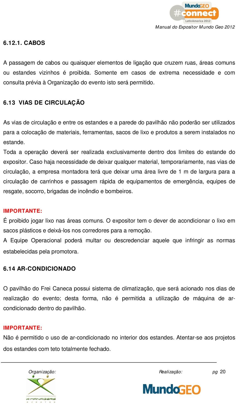 13 VIAS DE CIRCULAÇÃO As vias de circulação e entre os estandes e a parede do pavilhão não poderão ser utilizados para a colocação de materiais, ferramentas, sacos de lixo e produtos a serem