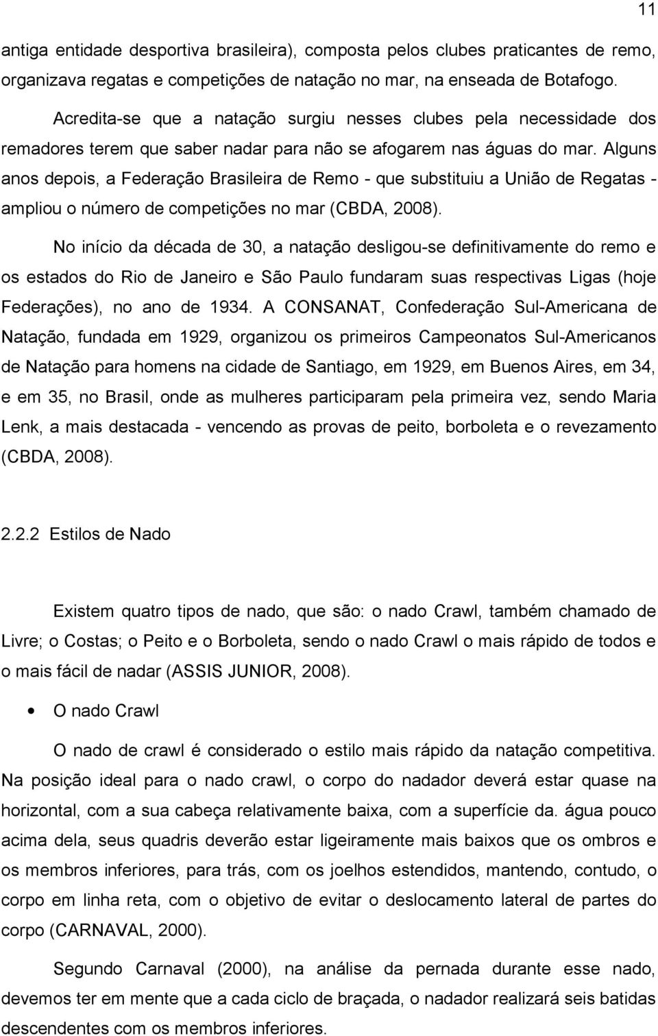 Alguns anos depois, a Federação Brasileira de Remo - que substituiu a União de Regatas - ampliou o número de competições no mar (CBDA, 2008).