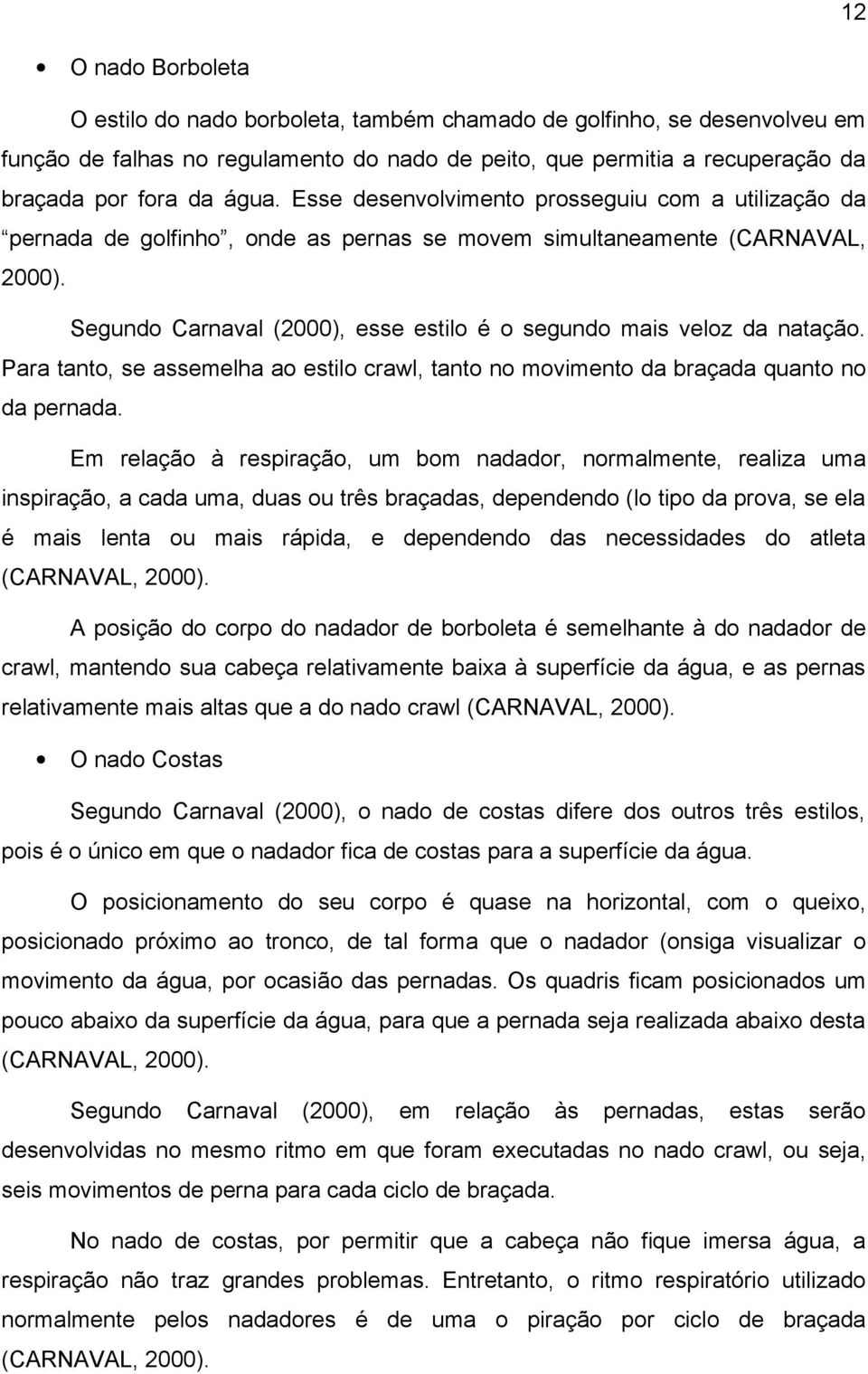 Segundo Carnaval (2000), esse estilo é o segundo mais veloz da natação. Para tanto, se assemelha ao estilo crawl, tanto no movimento da braçada quanto no da pernada.