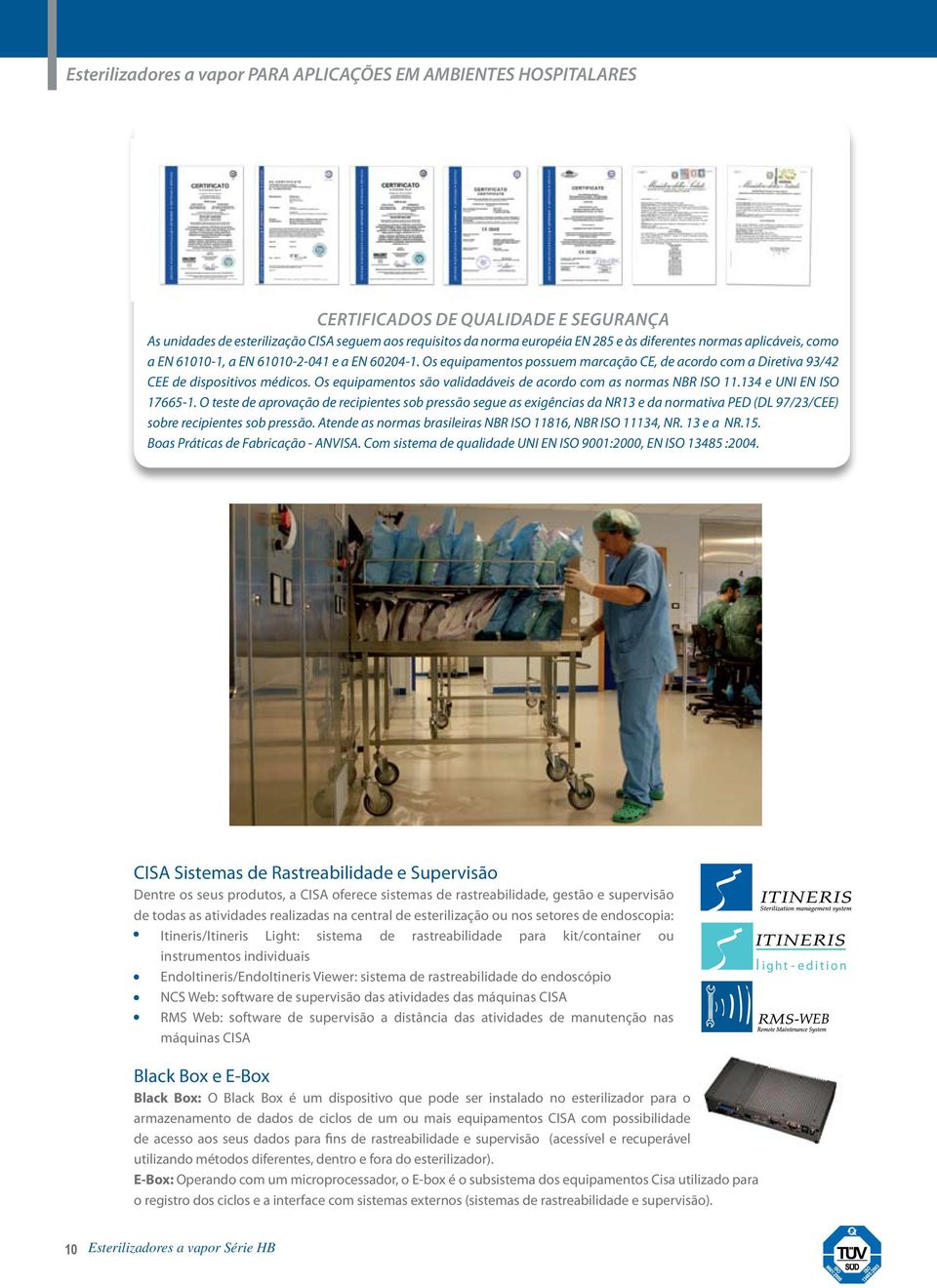 Os equipamentos são validadáveis de acordo com as normas NBR ISO 11.134 e UNI EN ISO 17665-1.