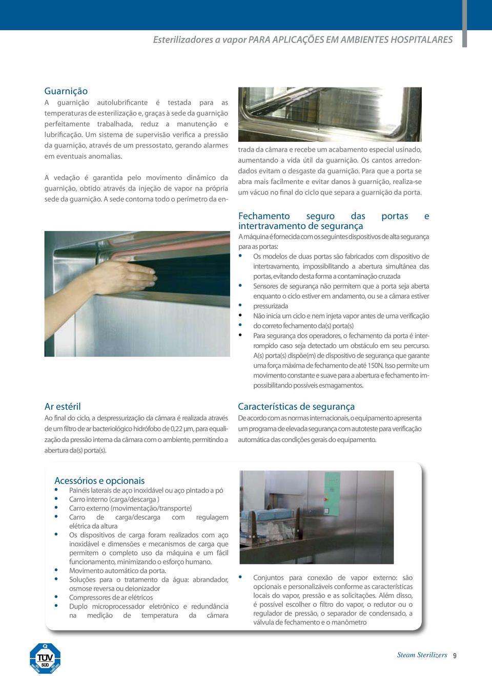 Ar estéril Ao final do ciclo, a despressurização da câmara é realizada através de um filtro de ar bacteriológico hidrófobo de 0,22 µm, para equalização da pressão interna da câmara com o ambiente,