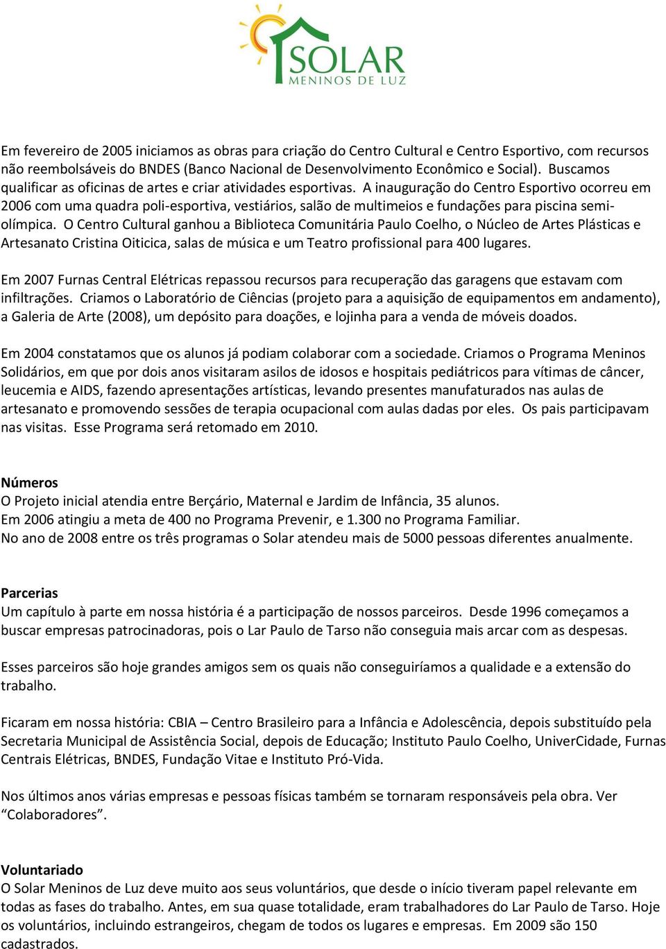 A inauguração do Centro Esportivo ocorreu em 2006 com uma quadra poli-esportiva, vestiários, salão de multimeios e fundações para piscina semiolímpica.