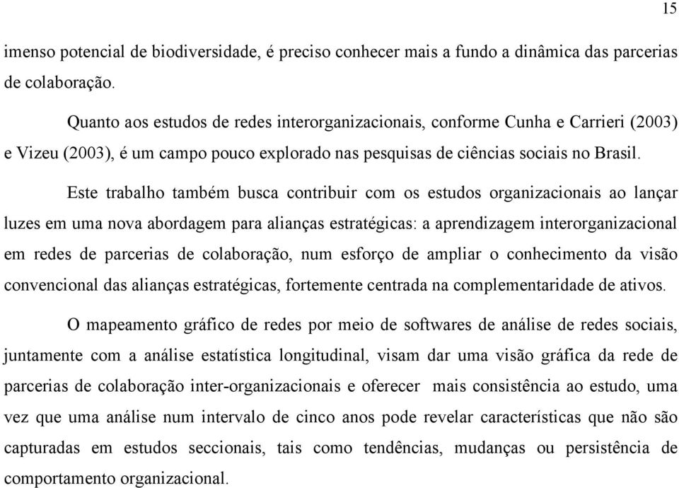 Este trabalho também busca contribuir com os estudos organizacionais ao lançar luzes em uma nova abordagem para alianças estratégicas: a aprendizagem interorganizacional em redes de parcerias de