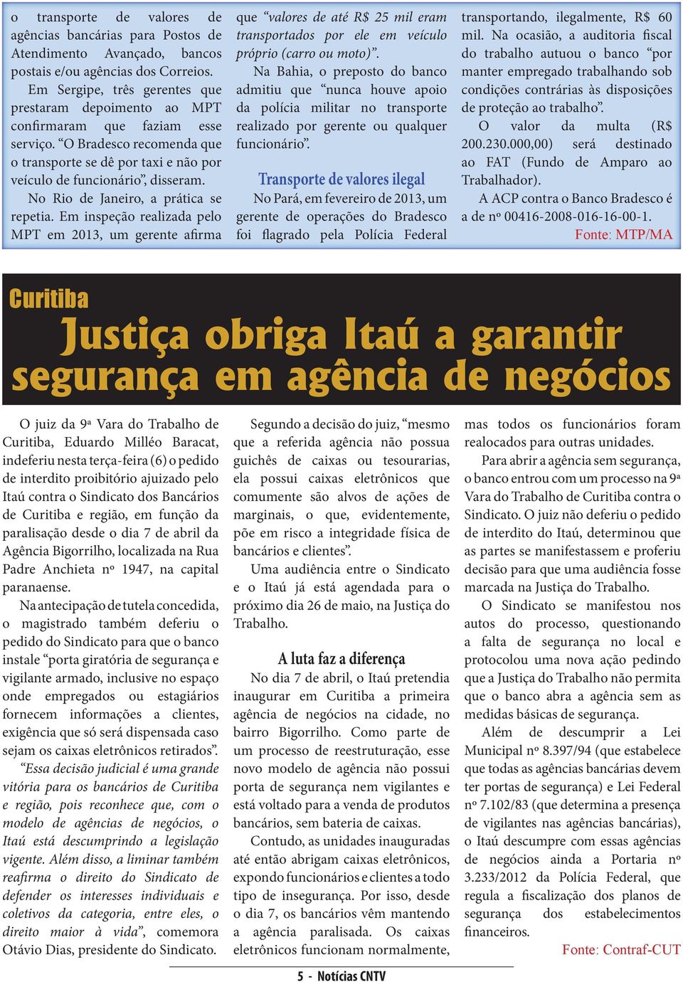 No Rio de Janeiro, a prática se repetia. Em inspeção realizada pelo MPT em 2013, um gerente afirma que valores de até R$ 25 mil eram transportados por ele em veículo próprio (carro ou moto).