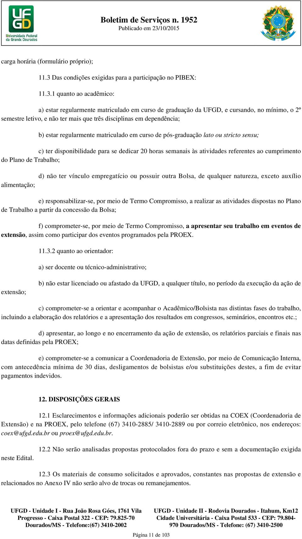 1 quanto ao acadêmico: a) estar regularmente matriculado em curso de graduação da UFGD, e cursando, no mínimo, o 2º semestre letivo, e não ter mais que três disciplinas em dependência; b) estar