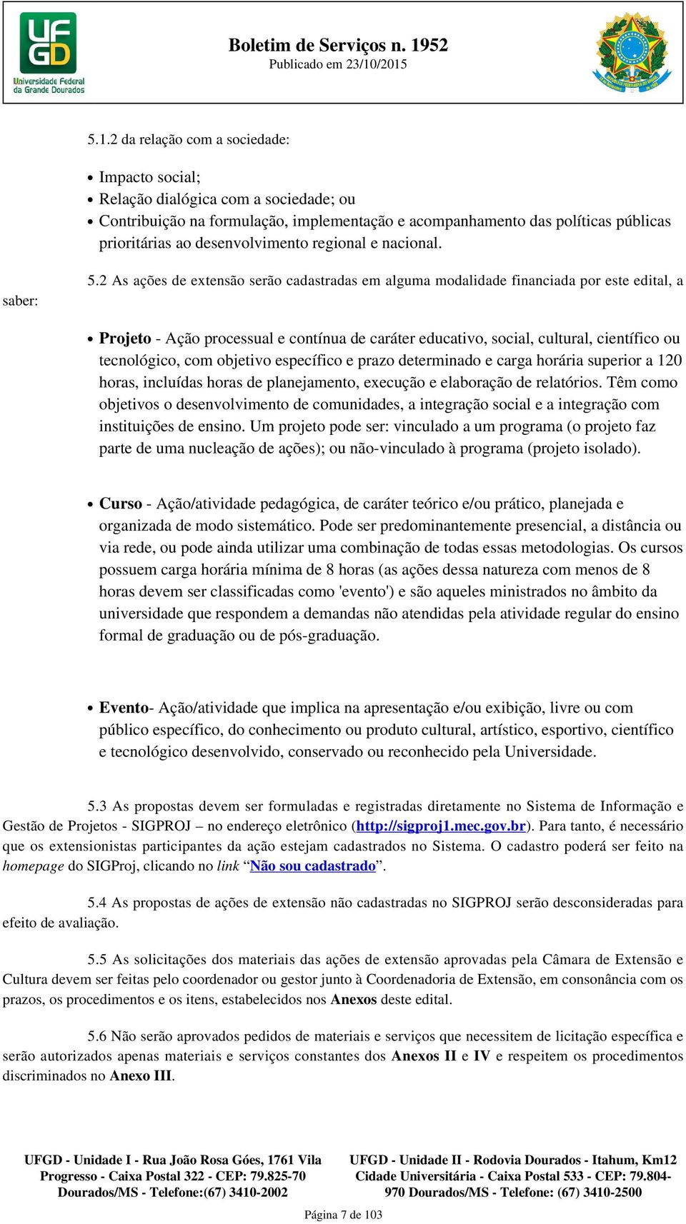 2 As ações de extensão serão cadastradas em alguma modalidade financiada por este edital, a Projeto - Ação processual e contínua de caráter educativo, social, cultural, científico ou tecnológico, com