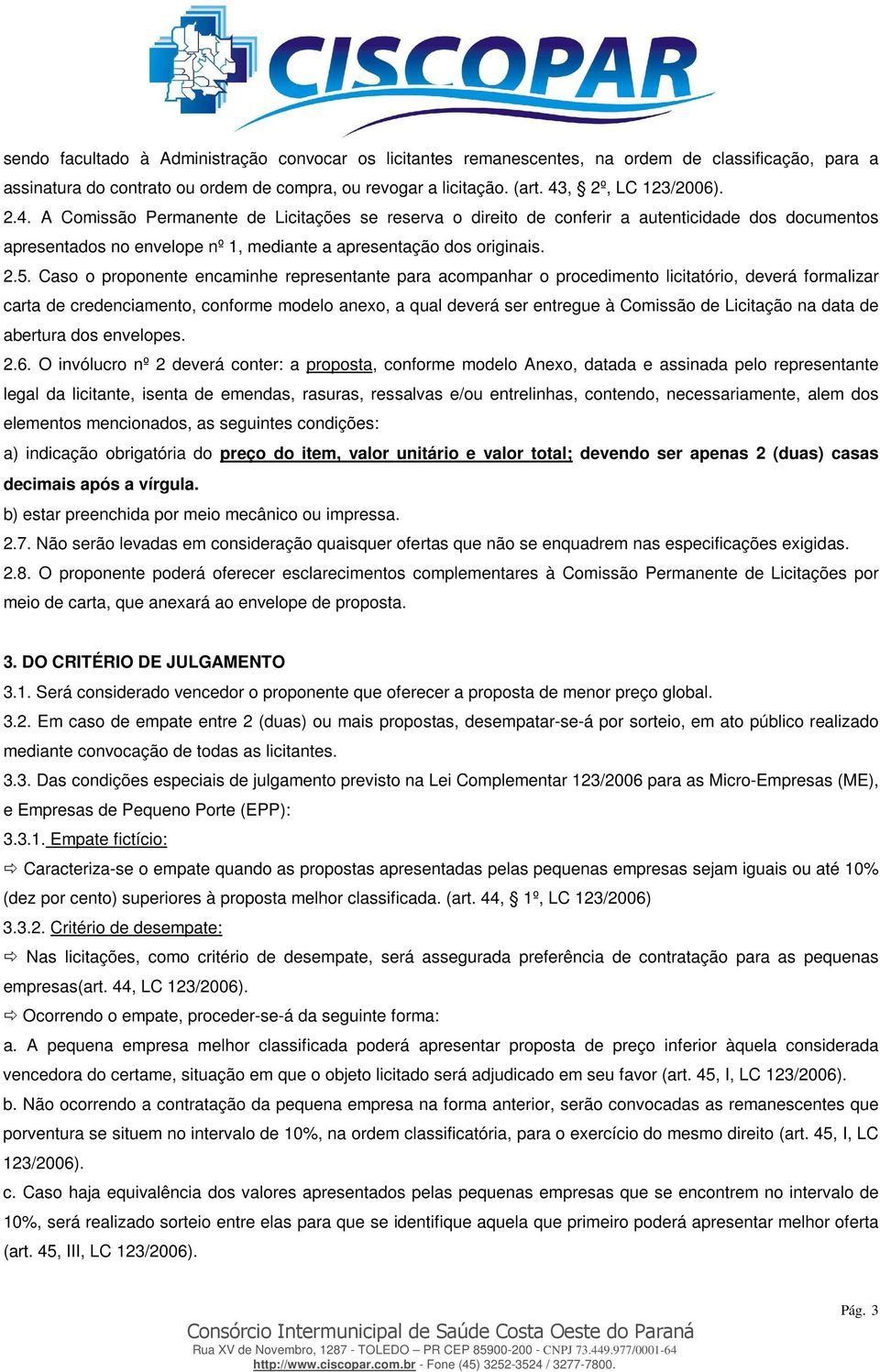 Caso o proponente encaminhe representante para acompanhar o procedimento licitatório, deverá formalizar carta de credenciamento, conforme modelo anexo, a qual deverá ser entregue à Comissão de