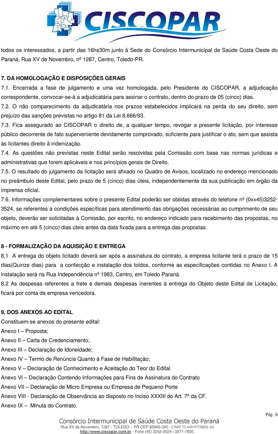 Encerrada a fase de julgamento e uma vez homologada, pelo Presidente do CISCOPAR, a adjudicação correspondente, convocar-se-á a adjudicatária para assinar o contrato, dentro do prazo de 05 (cinco)