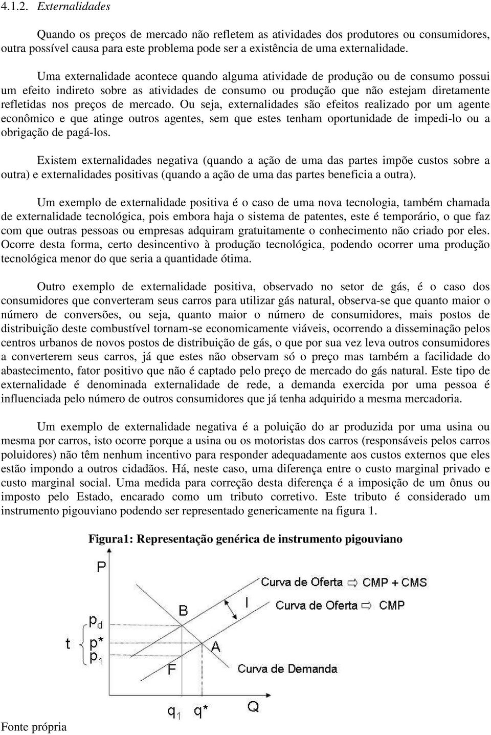 mercado. Ou seja, externalidades são efeitos realizado por um agente econômico e que atinge outros agentes, sem que estes tenham oportunidade de impedi-lo ou a obrigação de pagá-los.