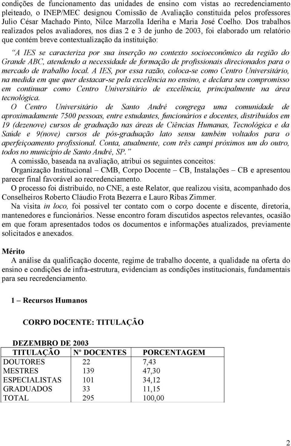 Dos trabalhos realizados pelos avaliadores, nos dias 2 e 3 de junho de 2003, foi elaborado um relatório que contém breve contextualização da instituição: A IES se caracteriza por sua inserção no