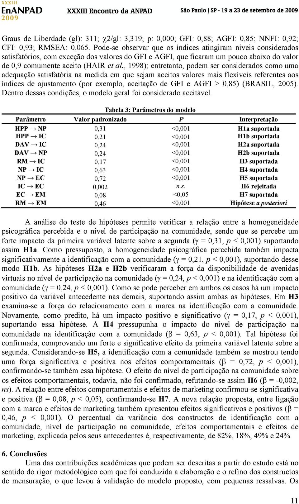 , 1998); entretanto, podem ser considerados como uma adequação satisfatória na medida em que sejam aceitos valores mais flexíveis referentes aos índices de ajustamento (por exemplo, aceitação de GFI