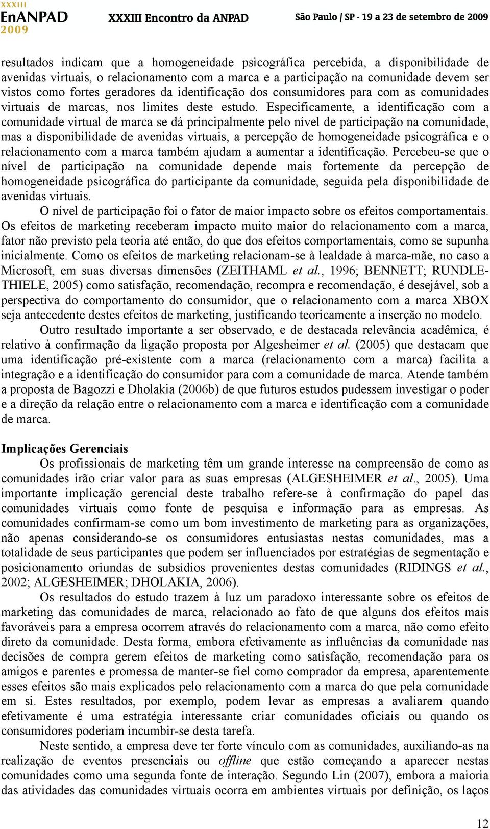 Especificamente, a identificação com a comunidade virtual de marca se dá principalmente pelo nível de participação na comunidade, mas a disponibilidade de avenidas virtuais, a percepção de