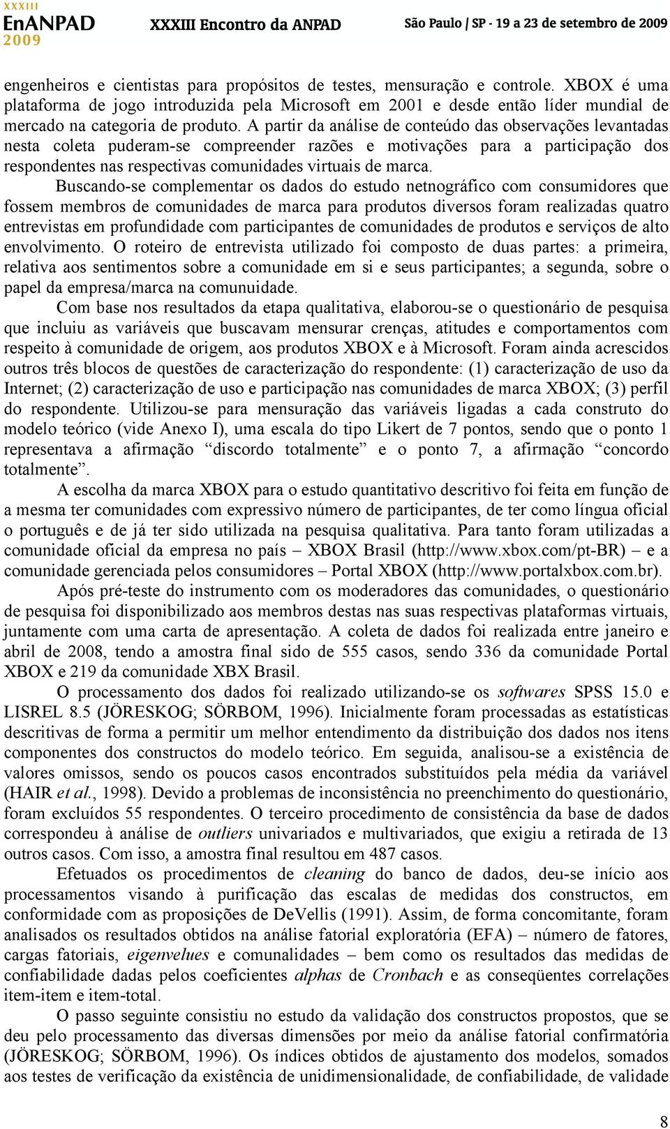 A partir da análise de conteúdo das observações levantadas nesta coleta puderam-se compreender razões e motivações para a participação dos respondentes nas respectivas comunidades virtuais de marca.