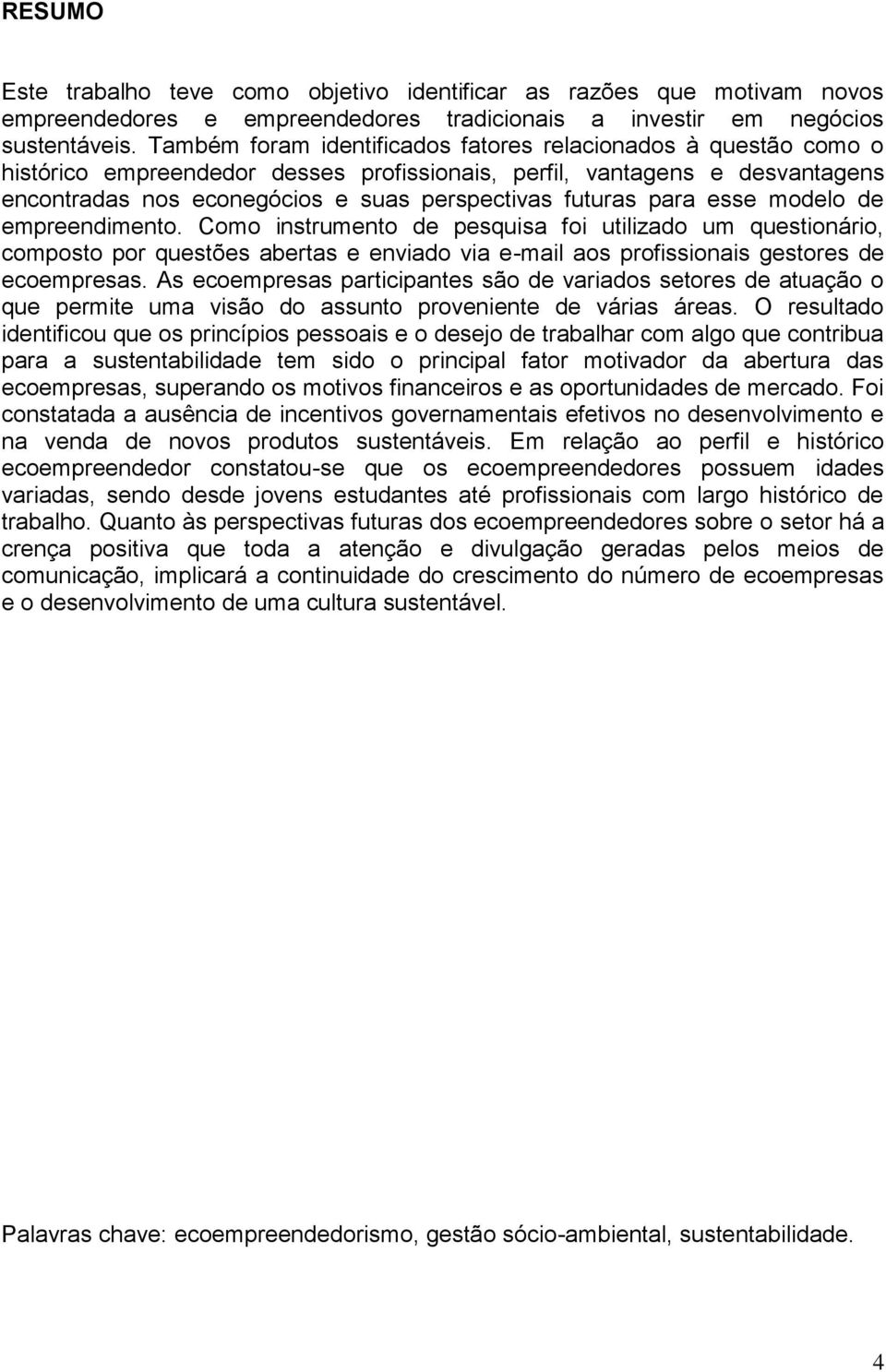 para esse modelo de empreendimento. Como instrumento de pesquisa foi utilizado um questionário, composto por questões abertas e enviado via e-mail aos profissionais gestores de ecoempresas.