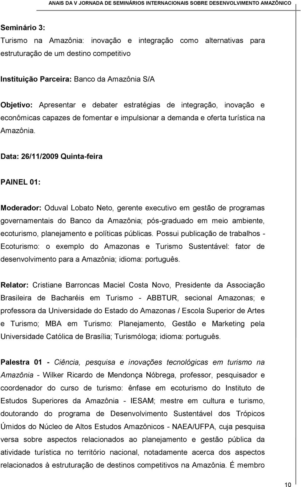 Data: 26/11/2009 Quinta-feira PAINEL 01: Moderador: Oduval Lobato Neto, gerente executivo em gestão de programas governamentais do Banco da Amazônia; pós-graduado em meio ambiente, ecoturismo,